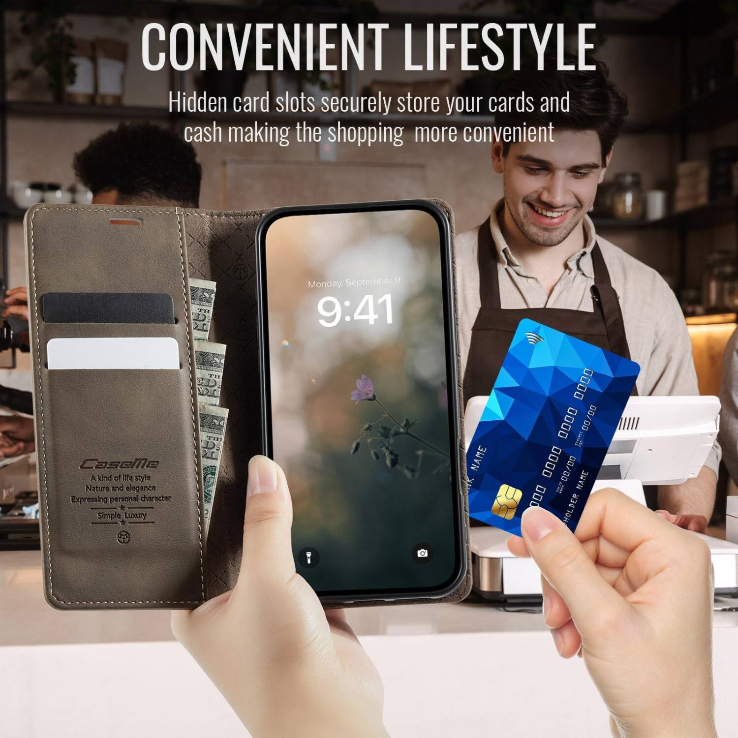 CONVENIENT LIFESTYLE  
Hidden card slots securely store your cards and cash making the shopping more convenient

CaseMe  
A kind of life style  
Nature and elegance  
Expressing personal character  
Simple Luxury

TU D 20  
Monday September 9:41

NAME  
0000 0000 100% 00/00 0000 ite 00/00 NAME 000 HOLDER
