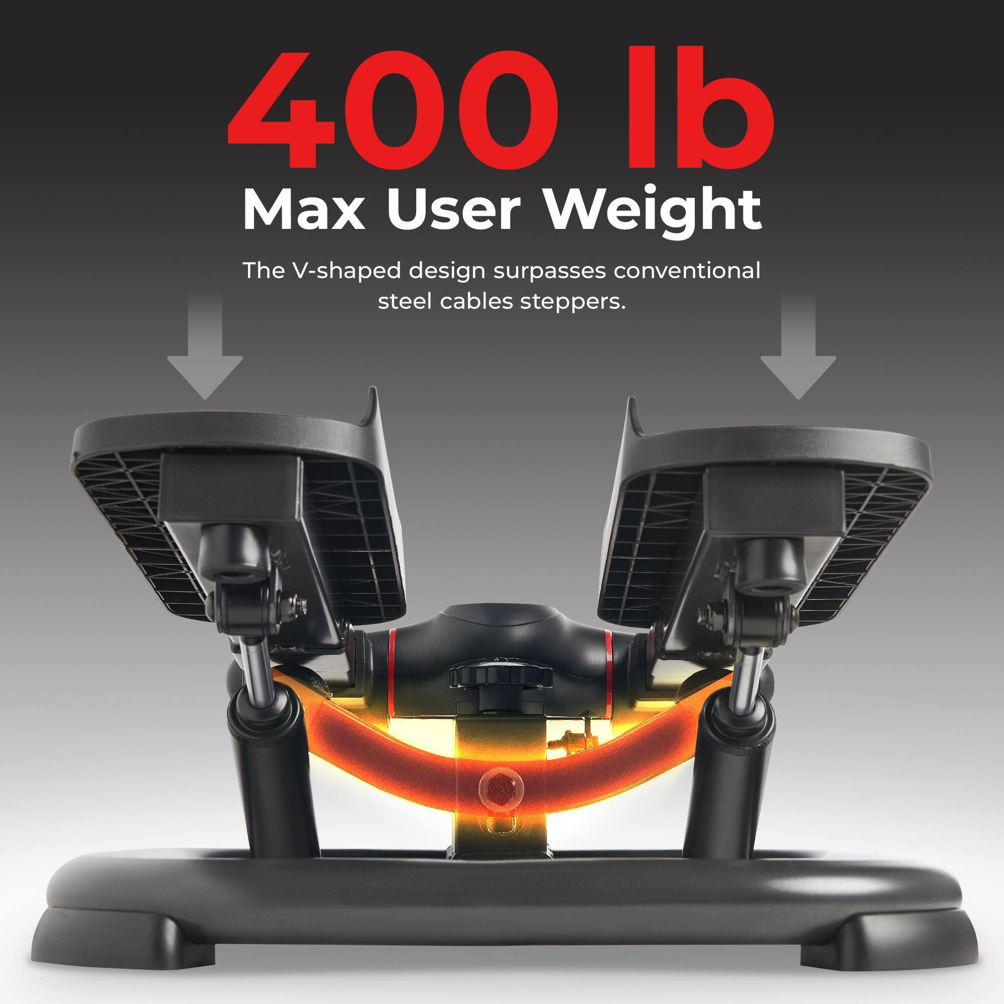 400 lb
Max User Weight
The V-shaped design surpasses conventional steel cables steppers.