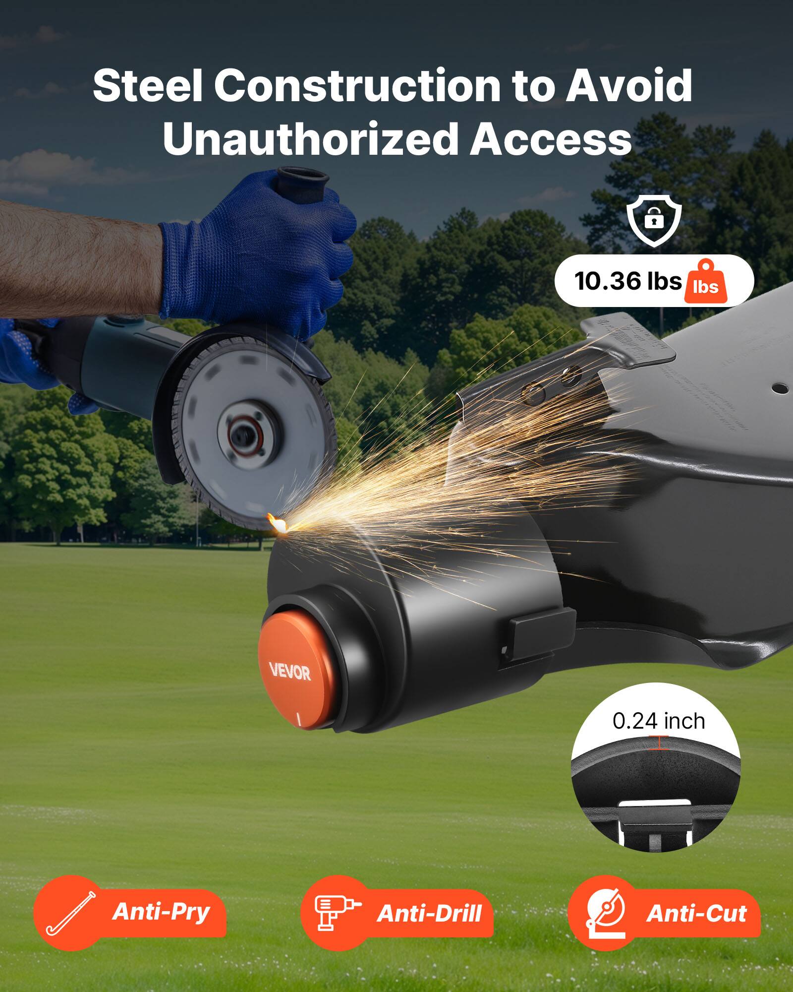 Steel Construction to Avoid Unauthorized Access

10.36 lbs

VEVOR

0.24 inch

Anti-Pry
Anti-Drill
Anti-Cut