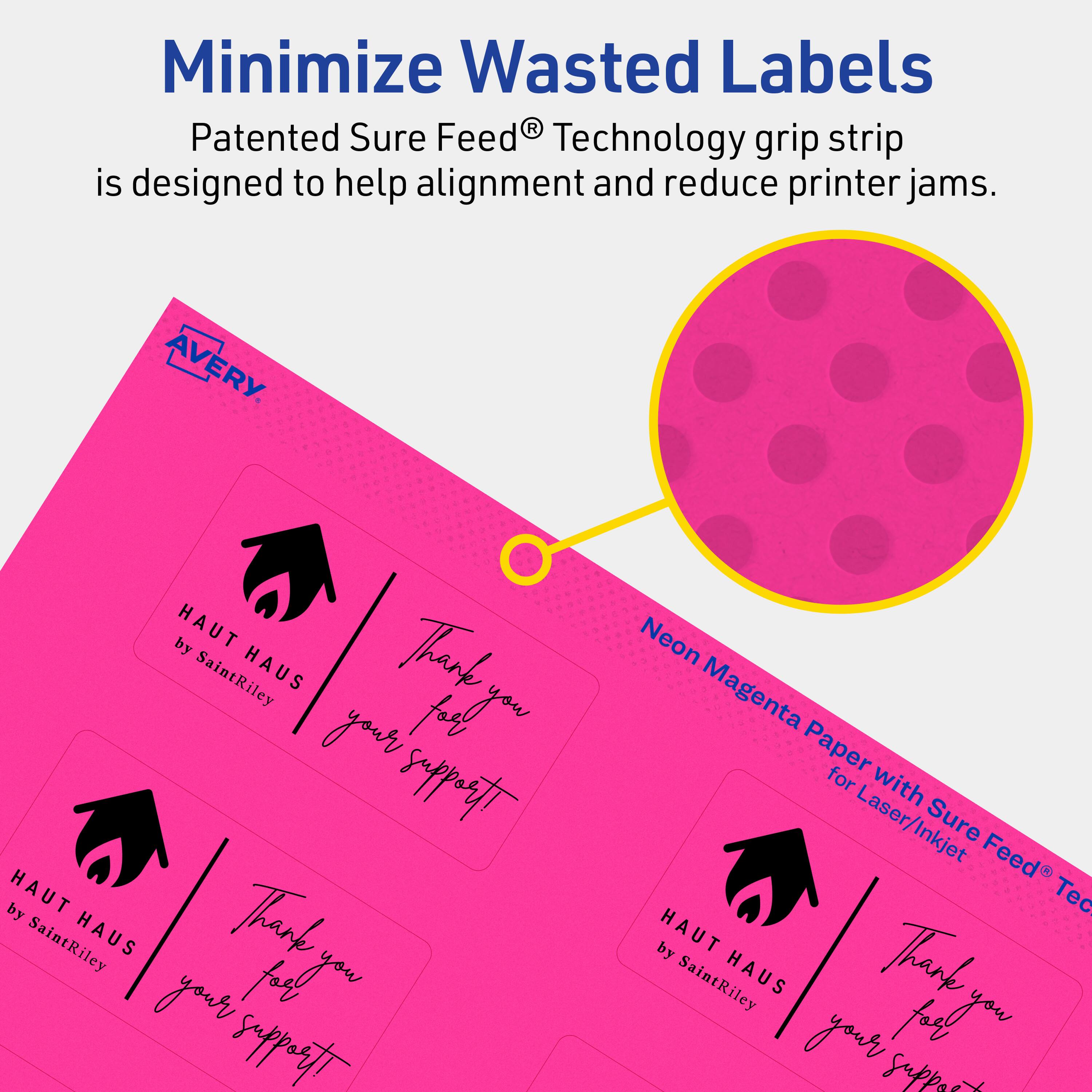Minimize Wasted Labels

Patented Sure Feed® Technology grip strip is designed to help alignment and reduce printer jams.

AVERY

HAUT HAUS by SaintRiley

Thank you for your support!

Neon Magenta Paper for Laser/Inkjet Sure Feed® Technology