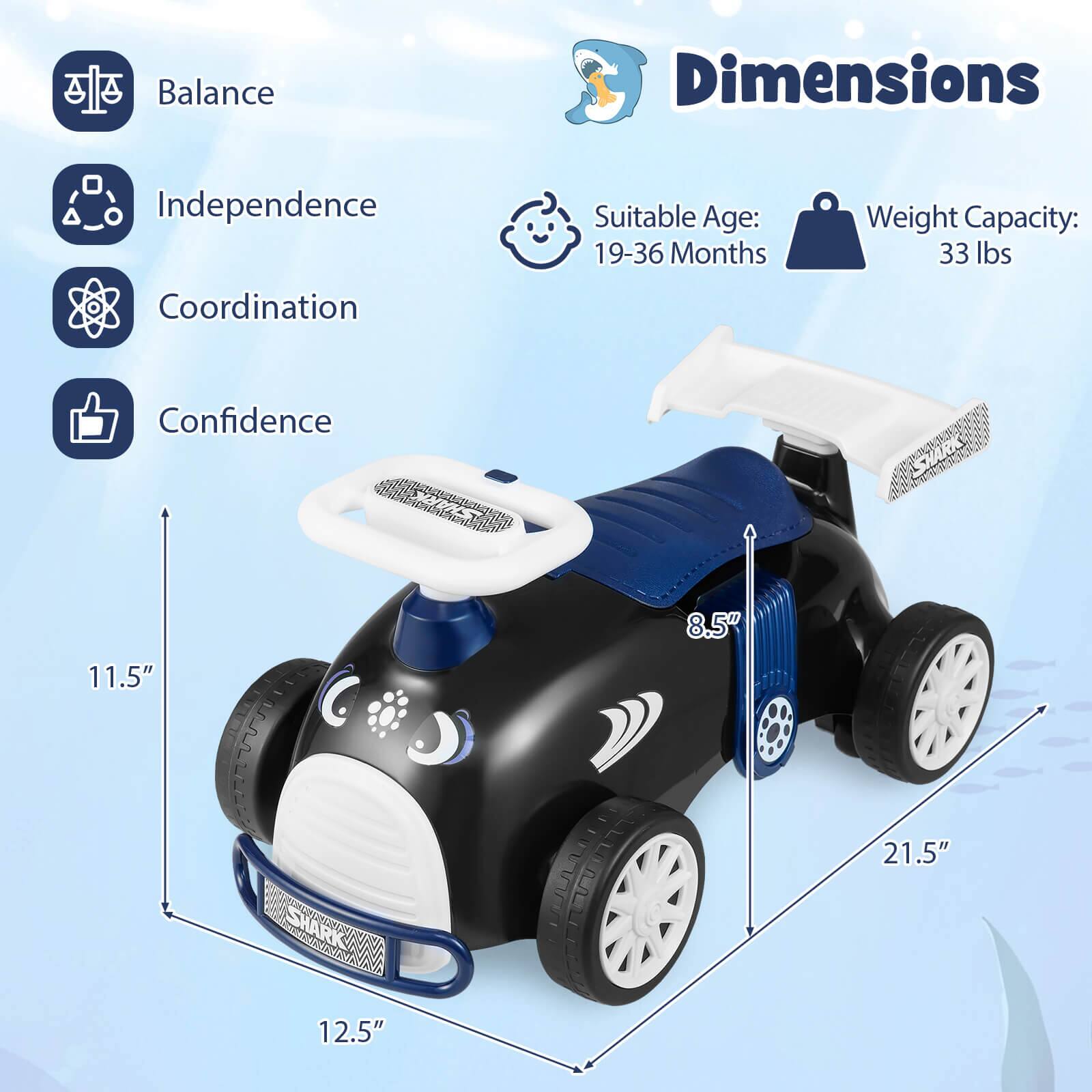 Balance  
Independence  
Coordination  
Confidence  

Dimensions  
Suitable Age: 19-36 Months  
Weight Capacity: 33 lbs  

11.5"  
8.5"  
21.5"  
12.5"