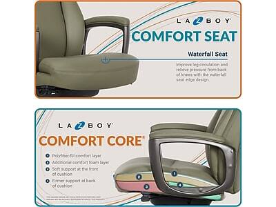 LA-Z-BOY COMFORT SEAT

Waterfall Seat
Improve leg circulation and relieve pressure from back of knees with the waterfall seat edge design.

LA-Z-BOY COMFORT CORE
Polyfiber-fill comfort layer
Additional comfort foam layer
Soft support at the front of cushion
Firmer support at back of cushion