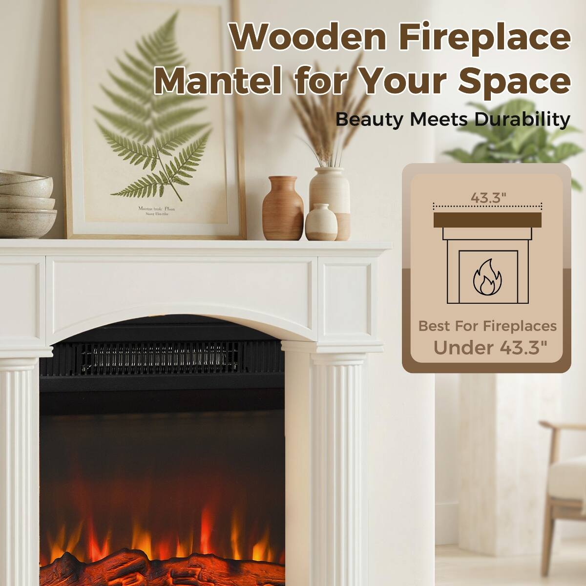 Wooden Fireplace Mantel for Your Space  
Beauty Meets Durability  

43.3"  
Best For Fireplaces Under 43.3"