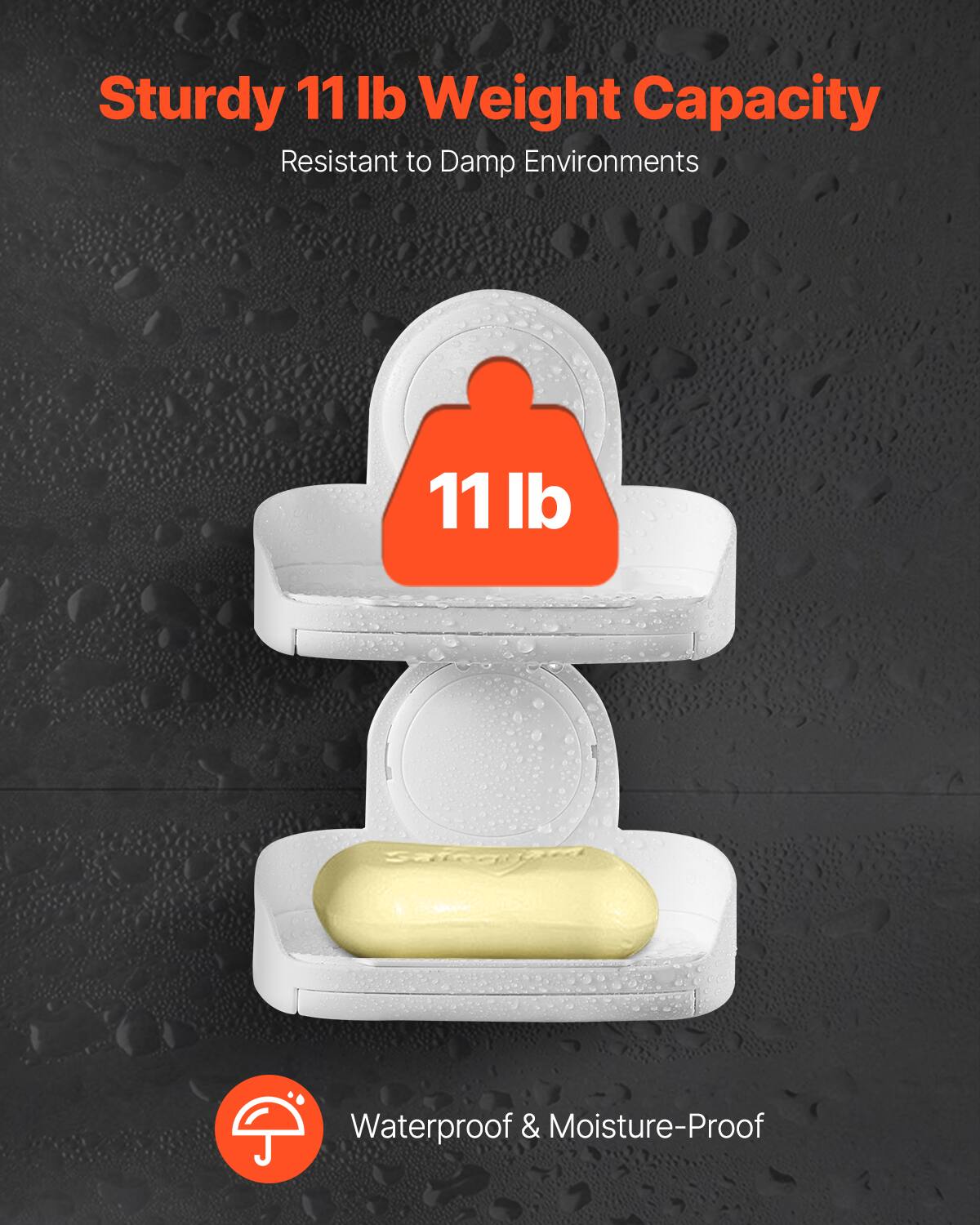 Sturdy 11 lb Weight Capacity  
Resistant to Damp Environments  

11 lb  

Waterproof & Moisture-Proof