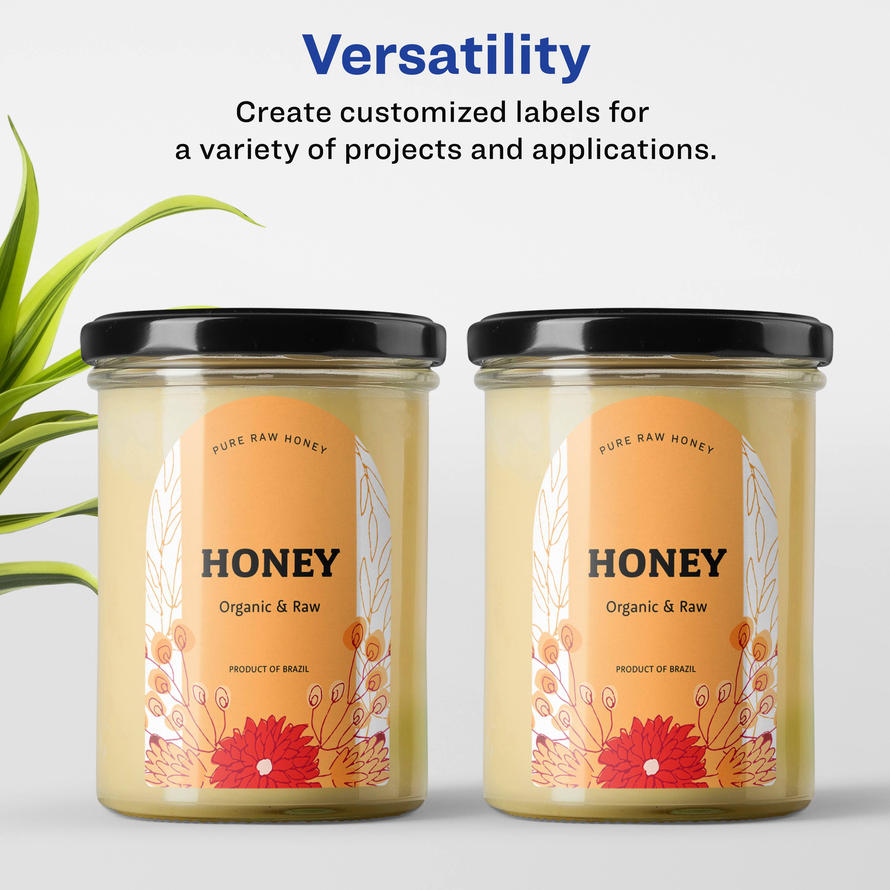 Versatility  
Create customized labels for a variety of projects and applications.  

RAW PURE HONEY  
RAW PURE HONEY  
HONEY  
Organic & Raw  
HONEY  
Organic & Raw  
PRODUCT OF BRAZIL  
PRODUCT OF BRAZIL
