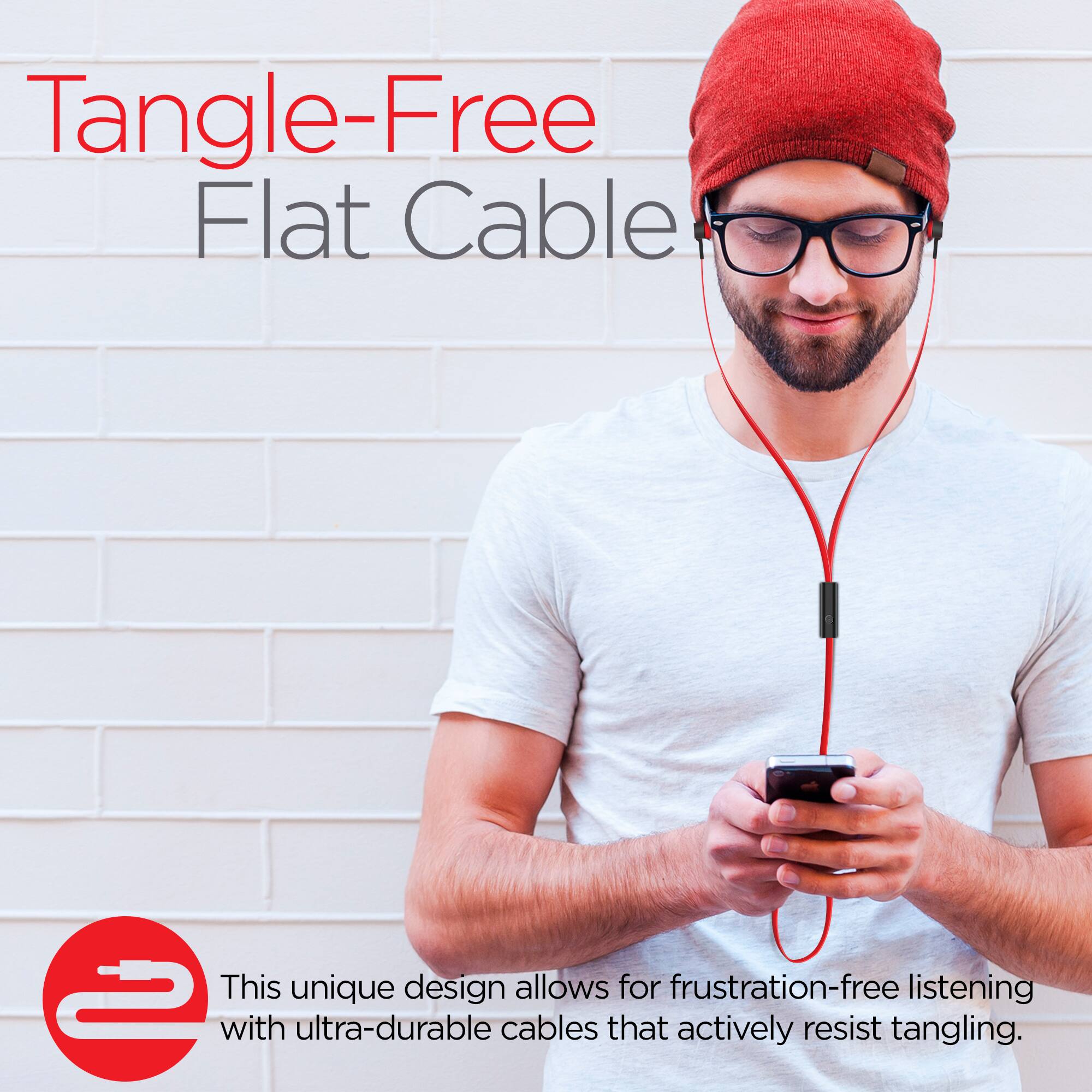 Tangle-Free Flat Cable

This unique design allows for frustration-free listening with ultra-durable cables that actively resist tangling.