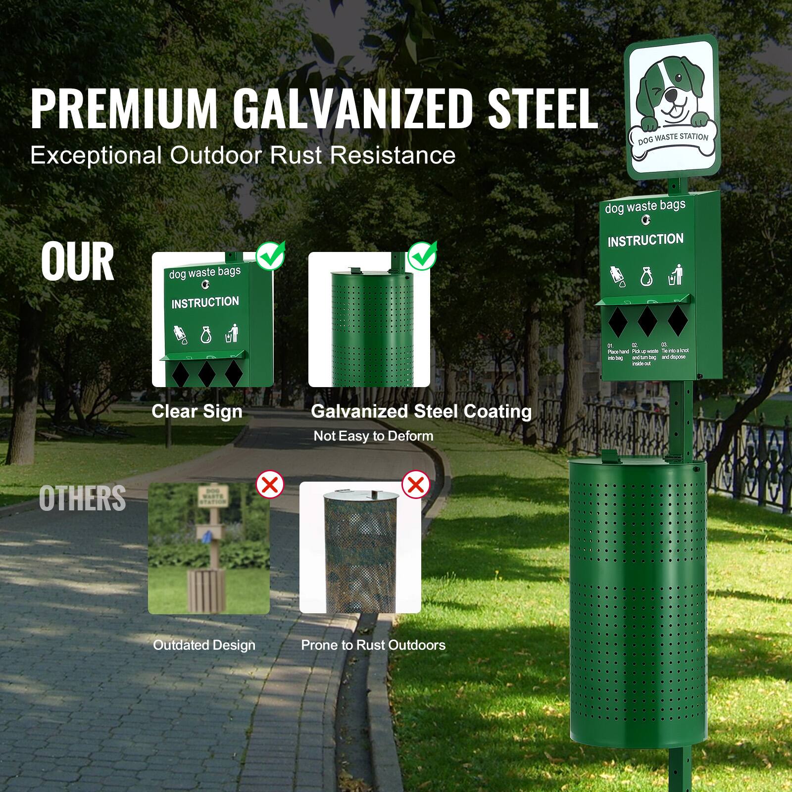 **PREMIUM GALVANIZED STEEL**  
Exceptional Outdoor Rust Resistance

**OUR**  
- Clear Sign  
- Galvanized Steel Coating  
  - Not Easy to Deform  

**OTHERS**  
- Outdated Design  
- Prone to Rust Outdoors  

**dog waste bags**  
**INSTRUCTION**  
1. Place hand pump on top of the bag dispenser.  
2. Pull up the bag from the dispenser.  
3. Tie the bag and dispose of it in the trash bin.  

**dog waste bags**  
**INSTRUCTION**  
1. Place hand pump on top of the bag dispenser.  
2. Pull up the bag from the dispenser.  
3. Tie the bag and dispose of it in the trash bin.  

**DOG WASTE STATION**