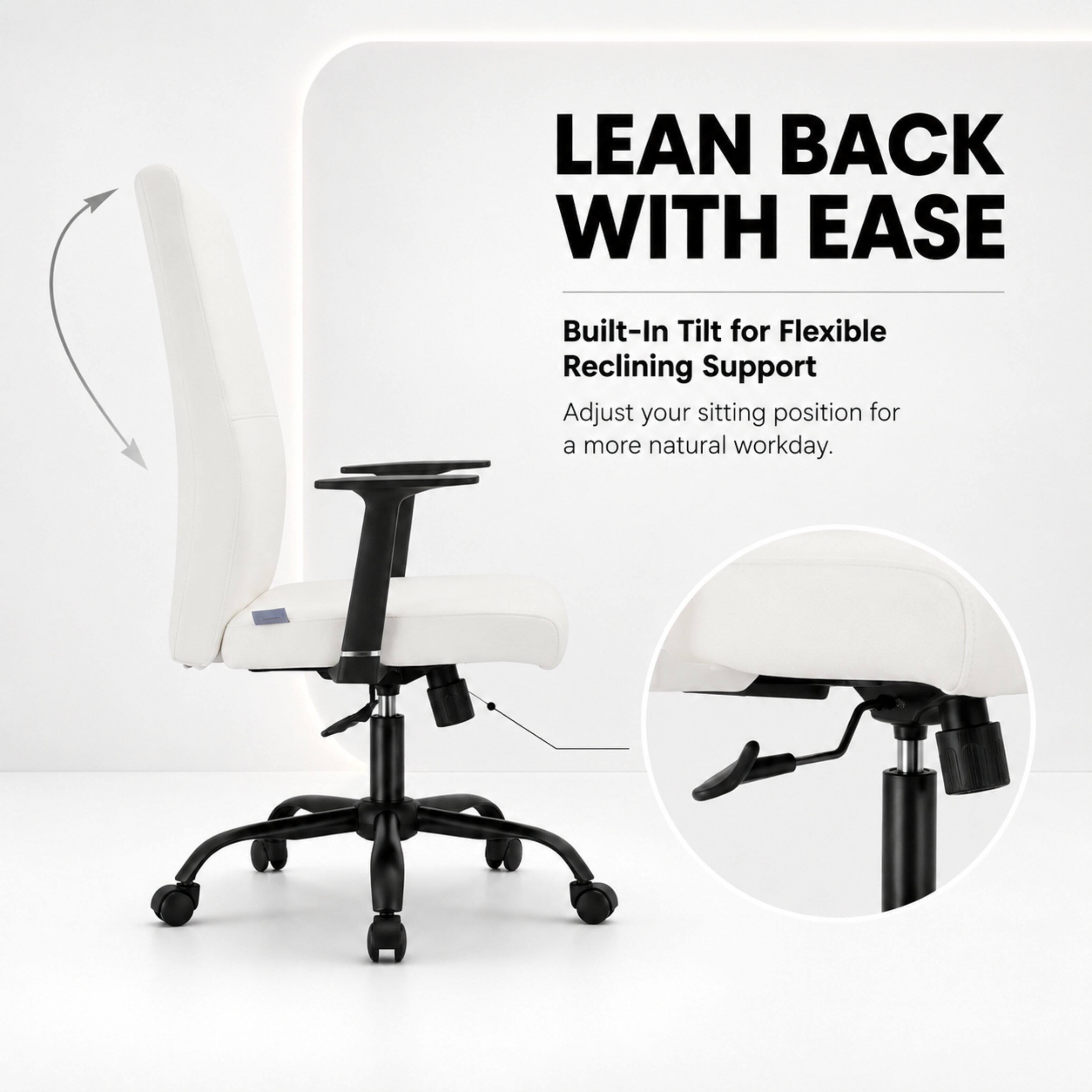 LEAN BACK WITH EASE

Built-In Tilt for Flexible Reclining Support

Adjust your sitting position for a more natural workday.