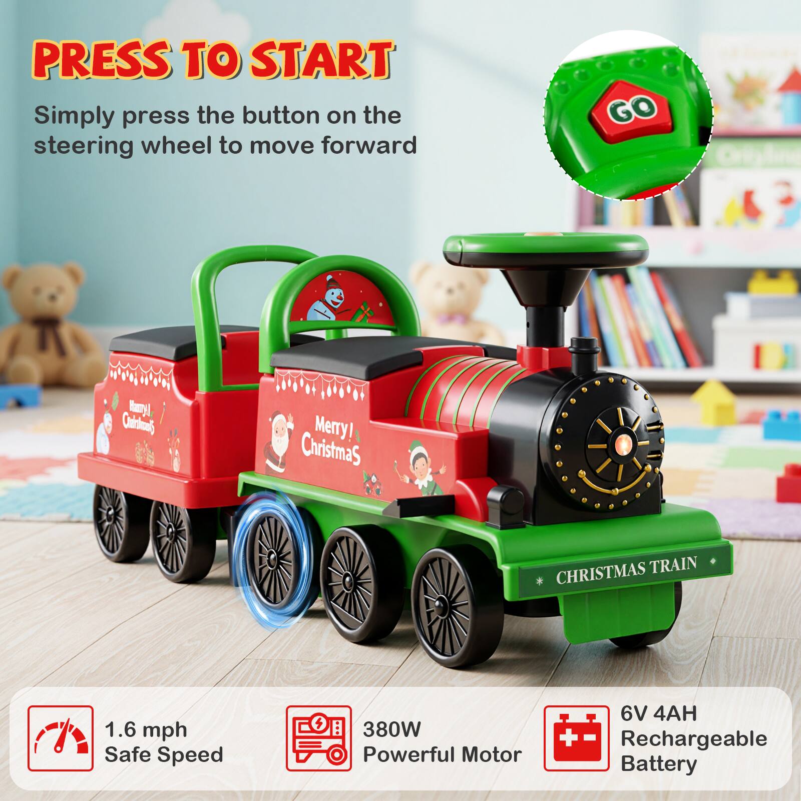 PRESS TO START  
Simply press the button on the steering wheel to move forward  

1.6 mph Safe Speed  
380W Powerful Motor  
6V 4AH Rechargeable Battery  

CHRISTMAS TRAIN