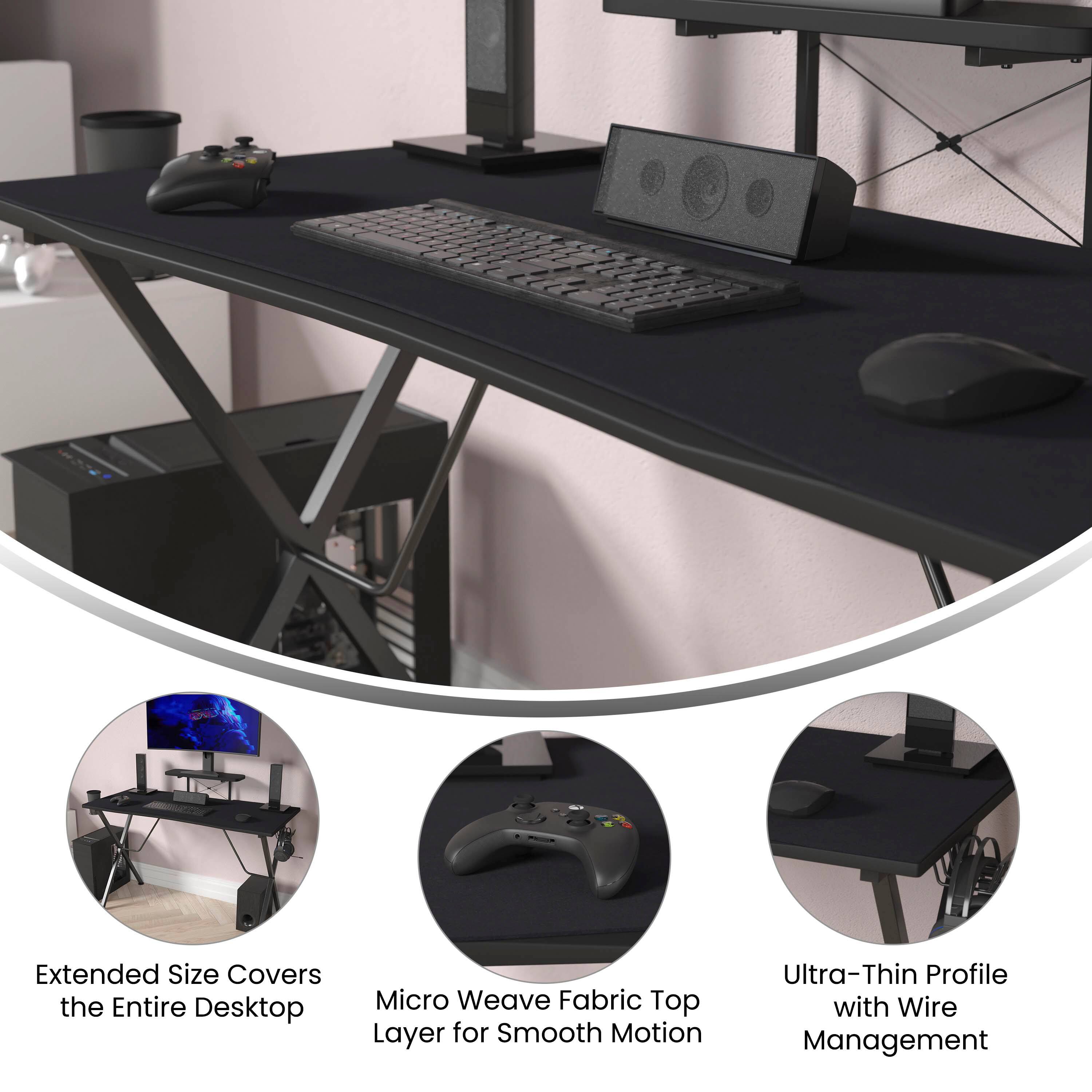 Extended Size Covers the Entire Desktop  
Micro Weave Fabric Top Layer for Smooth Motion  
Ultra-Thin Profile with Wire Management