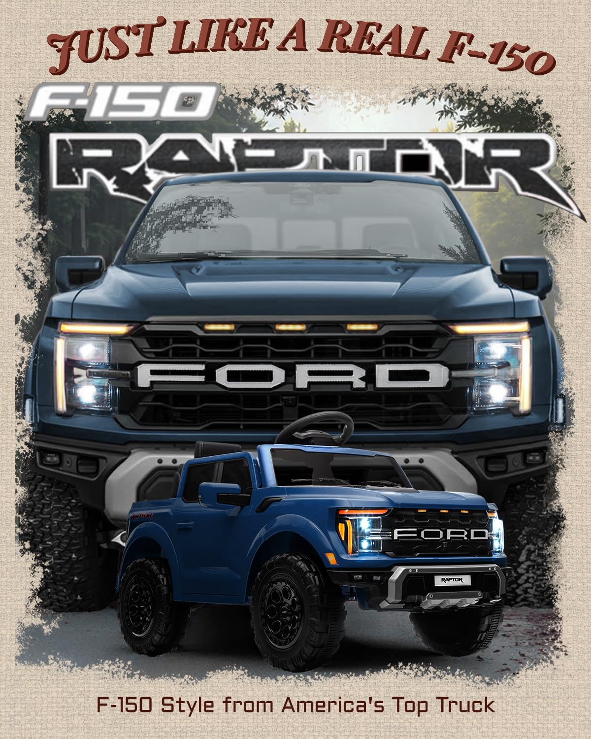 JUST LIKE A REAL F-150  
F-150 RAPTOR  
FORD  
FORD  
RAPTOR  
F-150 Style from America's Top Truck