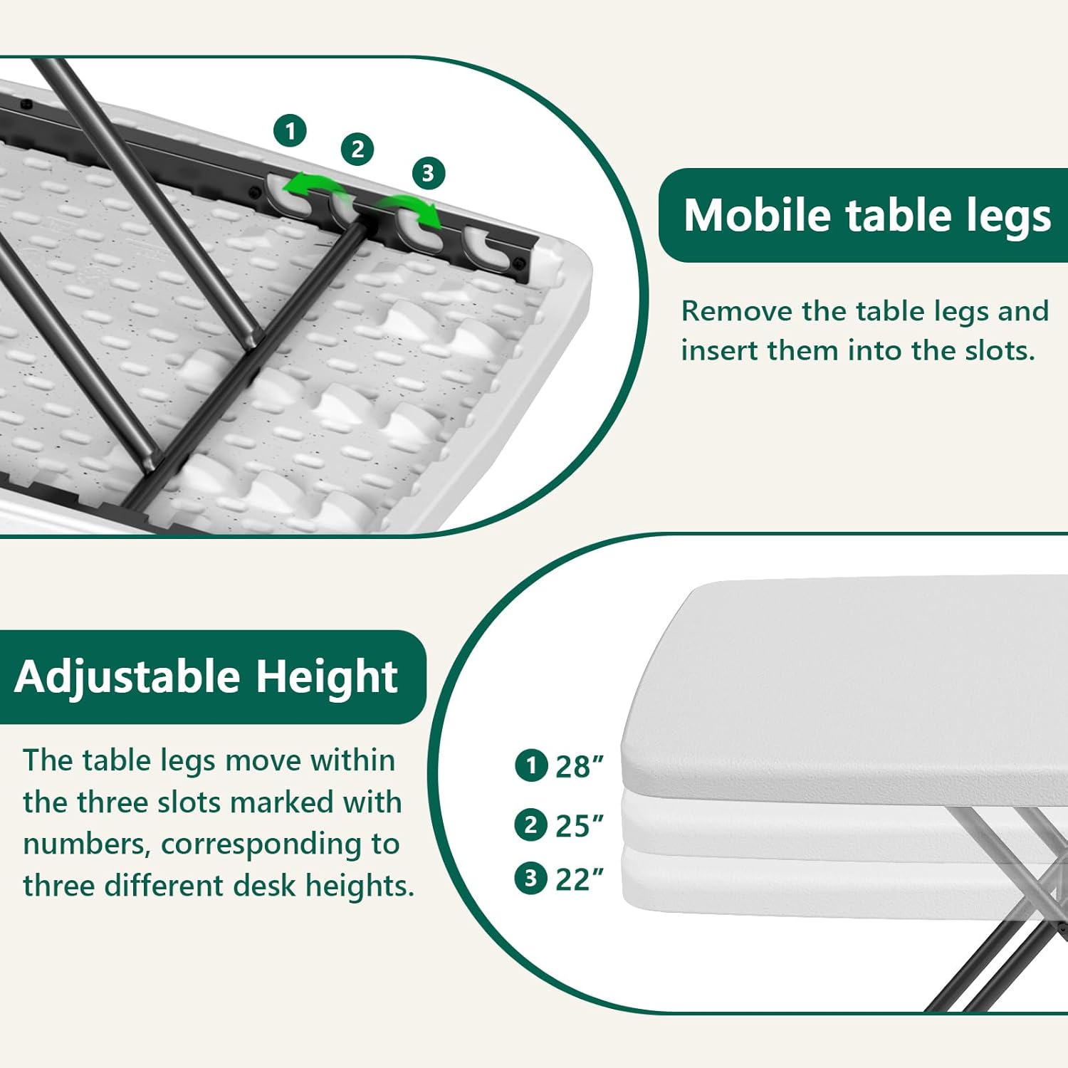Mobile table legs  
Remove the table legs and insert them into the slots.  

Adjustable Height  
The table legs move within the three slots marked with numbers, corresponding to three different desk heights.  
1. 28"  
2. 25"  
3. 22"