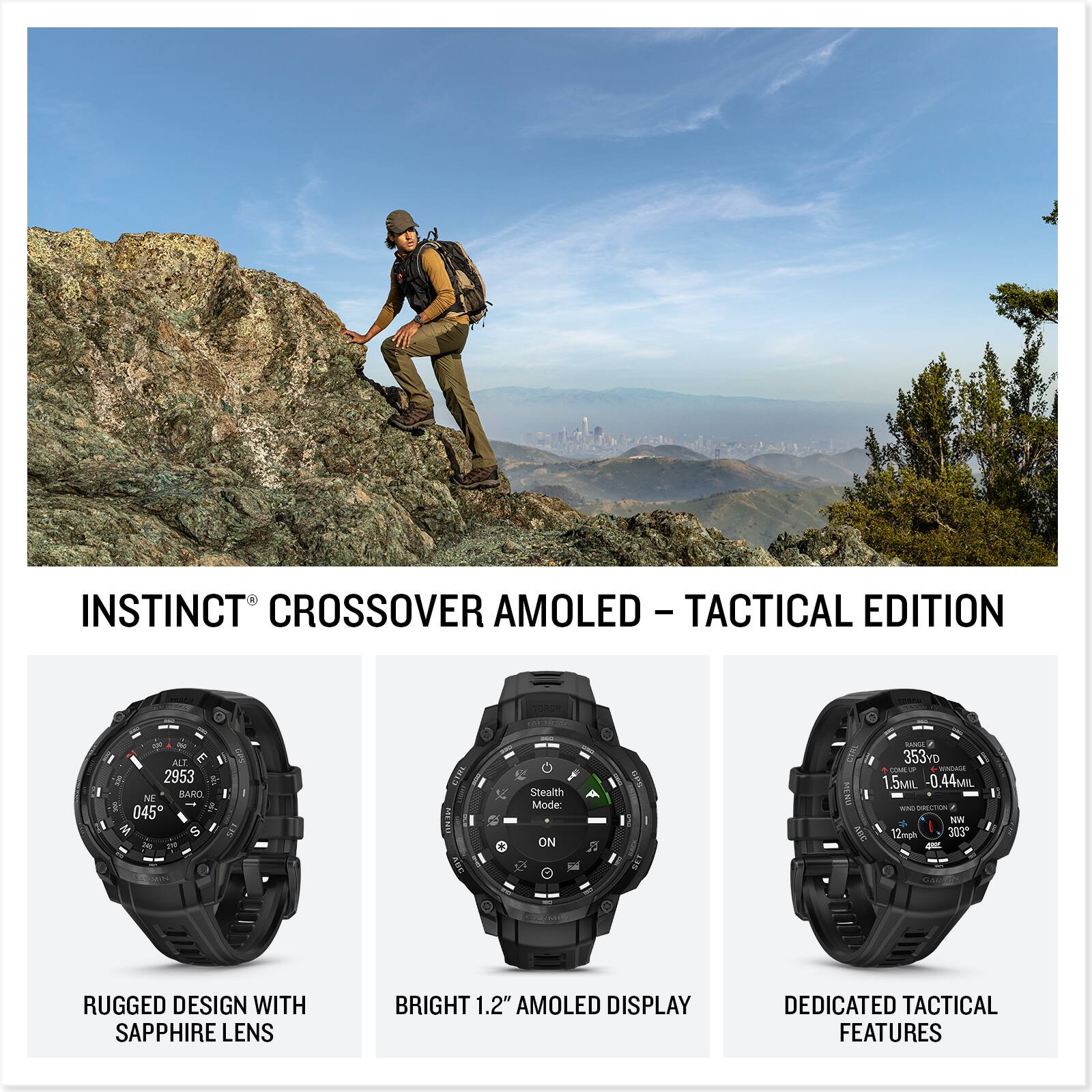 INSTINCT CROSSOVER AMOLED - TACTICAL EDITION

RUGGED DESIGN WITH SAPPHIRE LENS

BRIGHT 1.2" AMOLED DISPLAY

DEDICATED TACTICAL FEATURES
