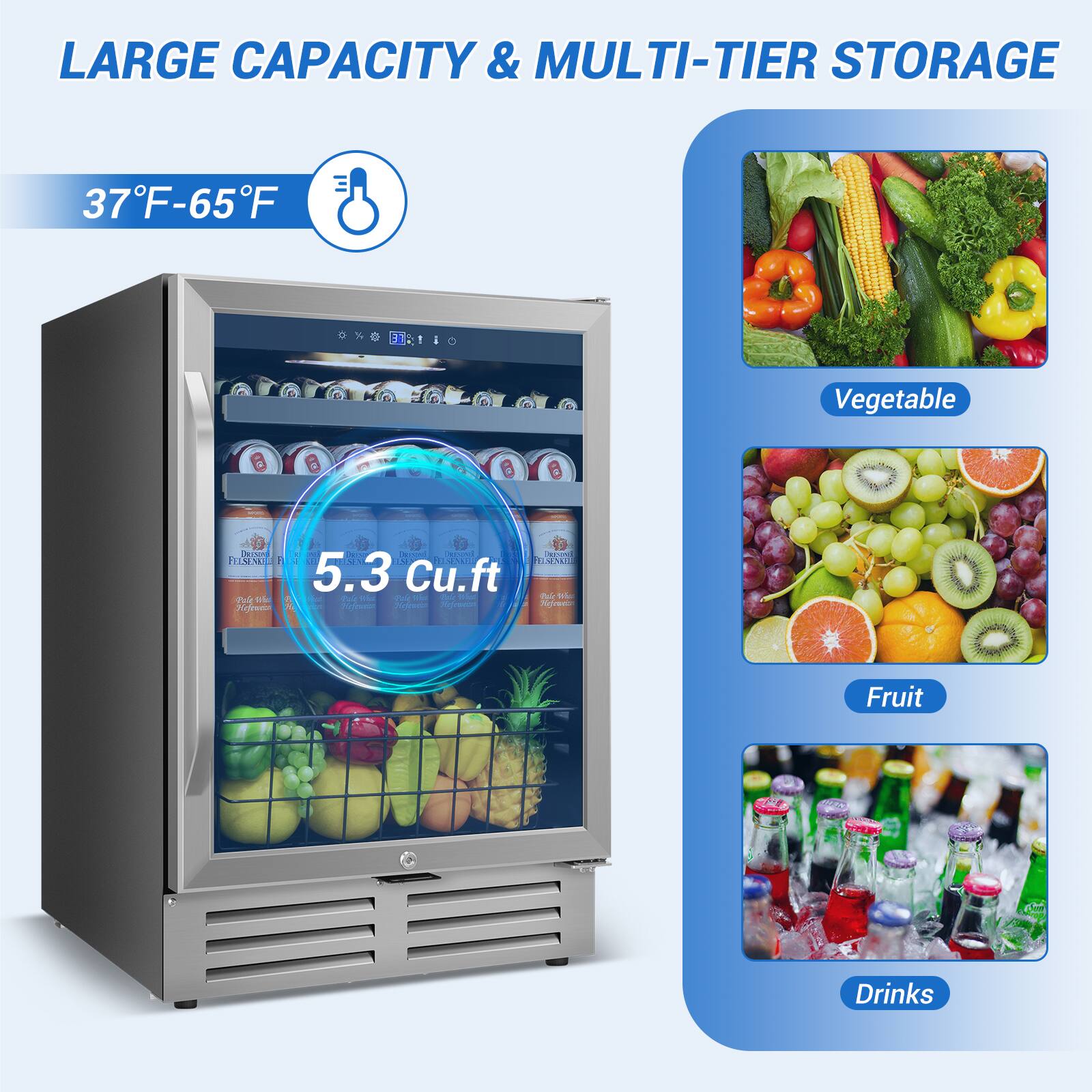 LARGE CAPACITY & MULTI-TIER STORAGE

37°F-65°F

5.3 Cu.ft

Vegetable

Fruit

Drinks