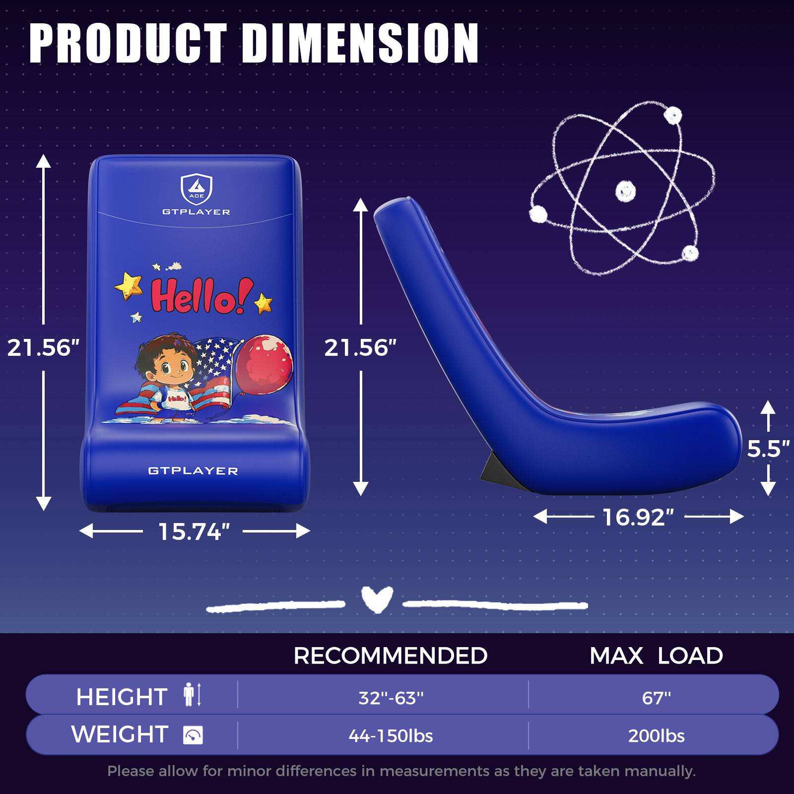 **PRODUCT DIMENSION**

- **AdE OTPLAYER**
  - Height: 21.56"
  - Width: 15.74"
  - Depth: 21.56"

- **GTPLAYER**
  - Height: 5.5"
  - Width: 16.92"
  - Depth: 21.56"

**RECOMMENDED MAX LOAD**

- **HEIGHT**
  - Recommended: 32"-63"
  - Max Load: 67"

- **WEIGHT**
  - Recommended: 44-150lbs
  - Max Load: 200lbs

*Please allow for minor differences in measurements as they are taken manually.*