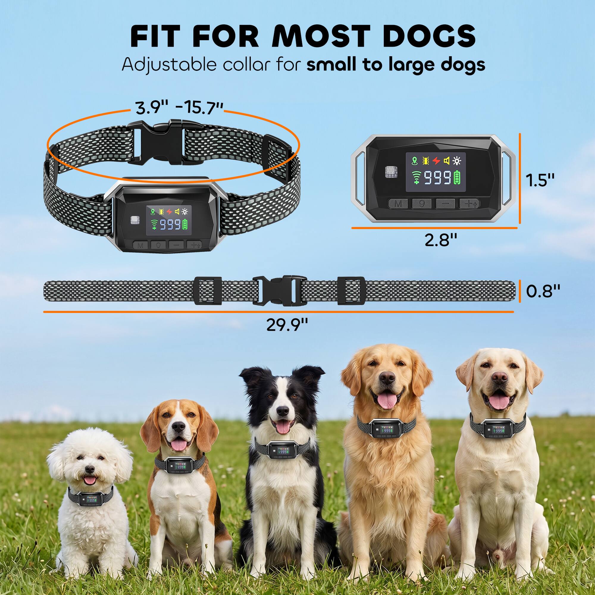 FIT FOR MOST DOGS  
Adjustable collar for small to large dogs  
3.9" - 15.7"  
1.5"  
2.8"  
0.8"  
29.9"