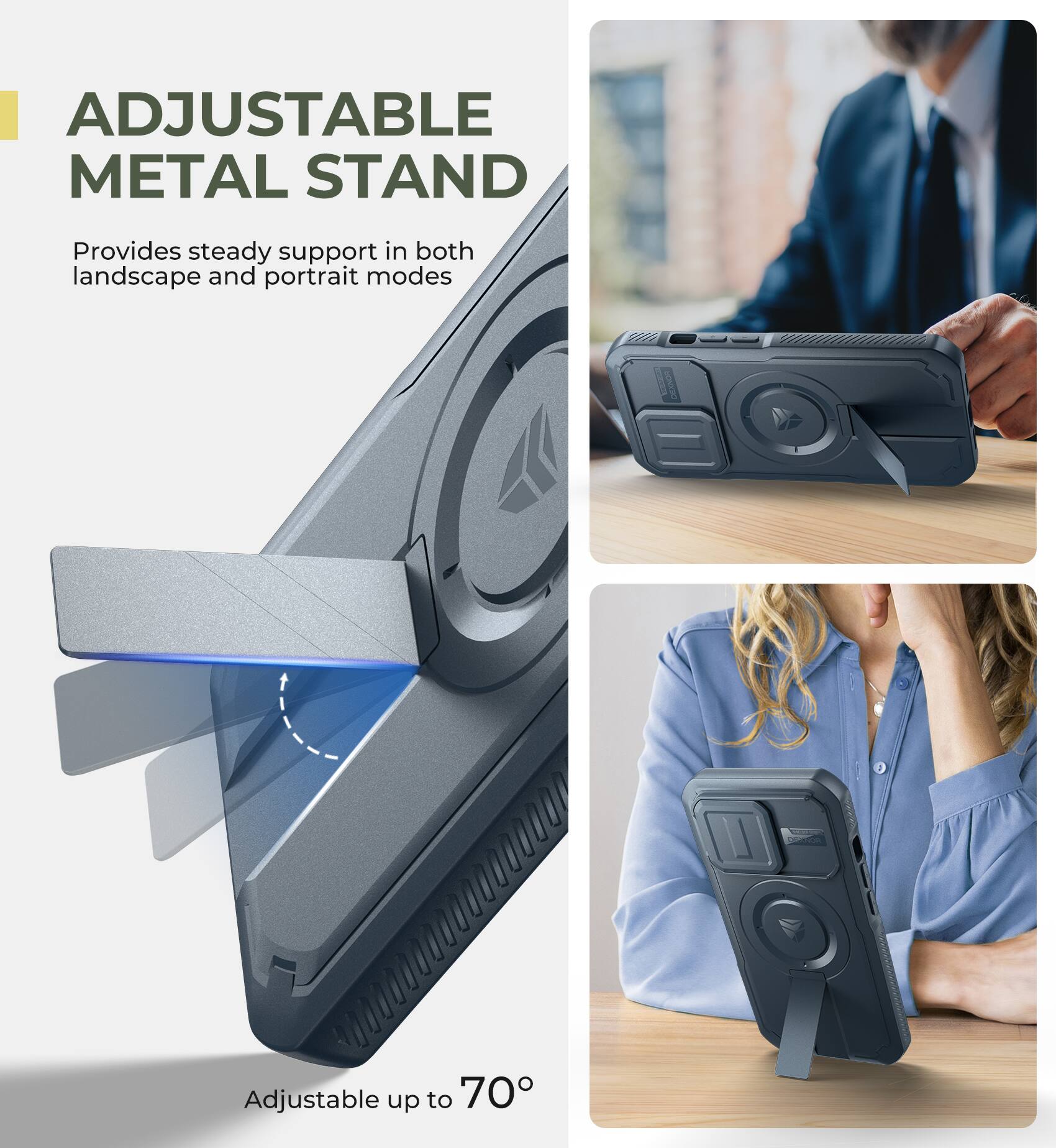 ADJUSTABLE METAL STAND
Provides steady support in both landscape and portrait modes
Adjustable up to 70°