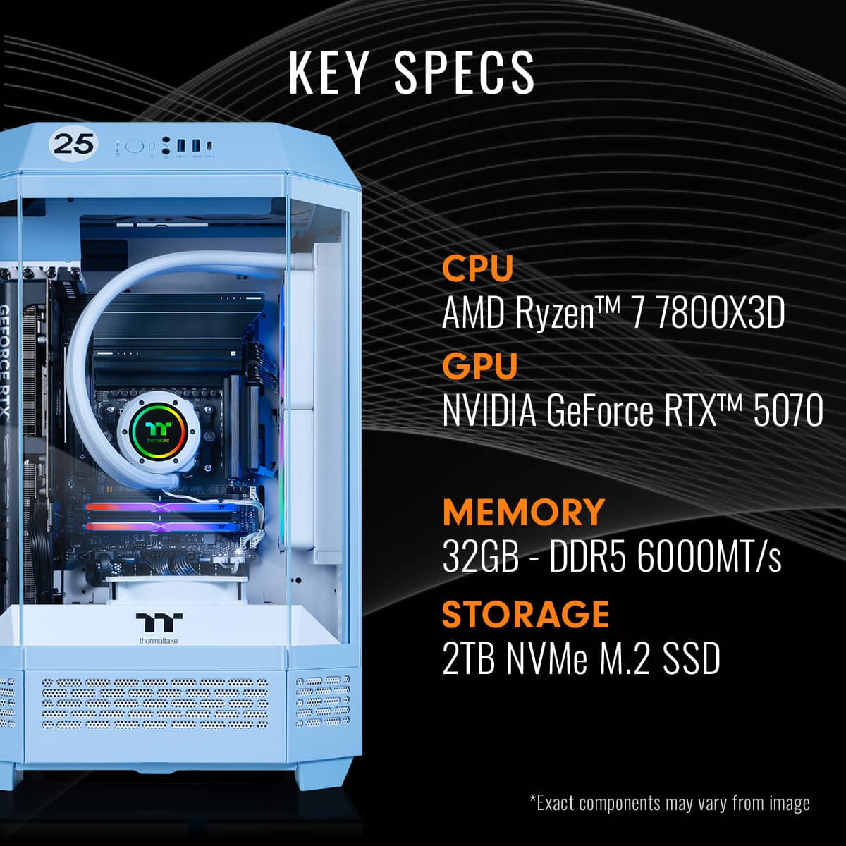 KEY SPECS:
* CPU: AMD Ryzen 7 7800X 3D
* GPU: NVIDIA GeForce RTX 5070
* Memory: 32GB DDR5 6000MT/s
* Storage: 2TB NVMe M.2 SSD
