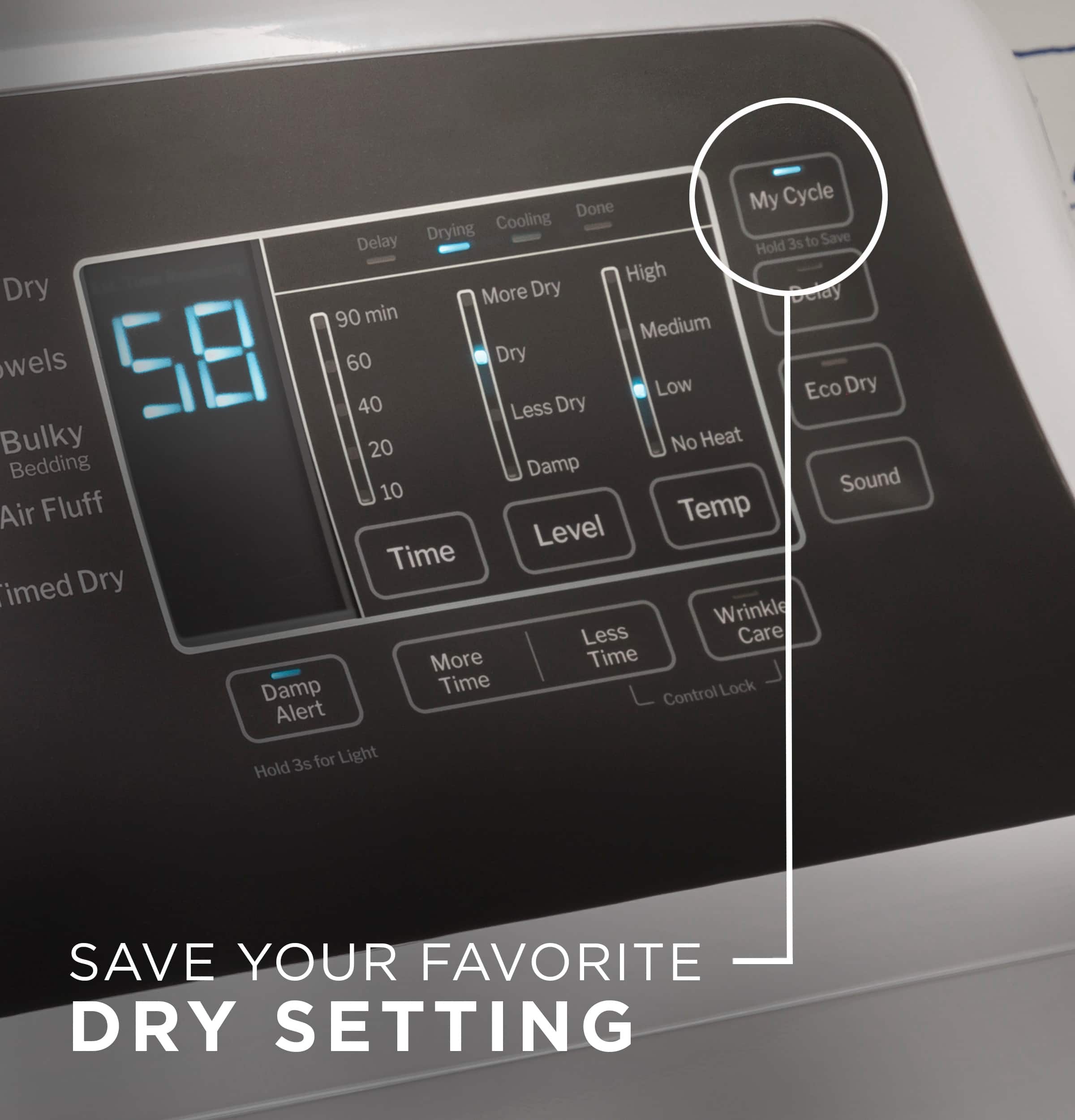 Save Your Favorite Dry Setting
This image features a dryer with a digital display, which shows the various settings available for drying clothes. The settings include "My Cycle," "Dry," "Cooling," "Delay 3s," "Hold High," "More Dry," "Delay 90 min," "Medium," "Low," "Eco Dry," "40," "Bulky," "20," "No Heat," "Bedding," "Damp," "Sound," "10," "Air Fluff," "Temp Level," "Time," "Damp Time Control," "Lock," and "Alert."
The image also includes a "Save Your Favorite Dry Setting" message, which encourages users to save their preferred drying settings for easy access in the future. This can help ensure that clothes are dried according to the user's preferences, resulting in better-quality drying and reduced energy consumption.