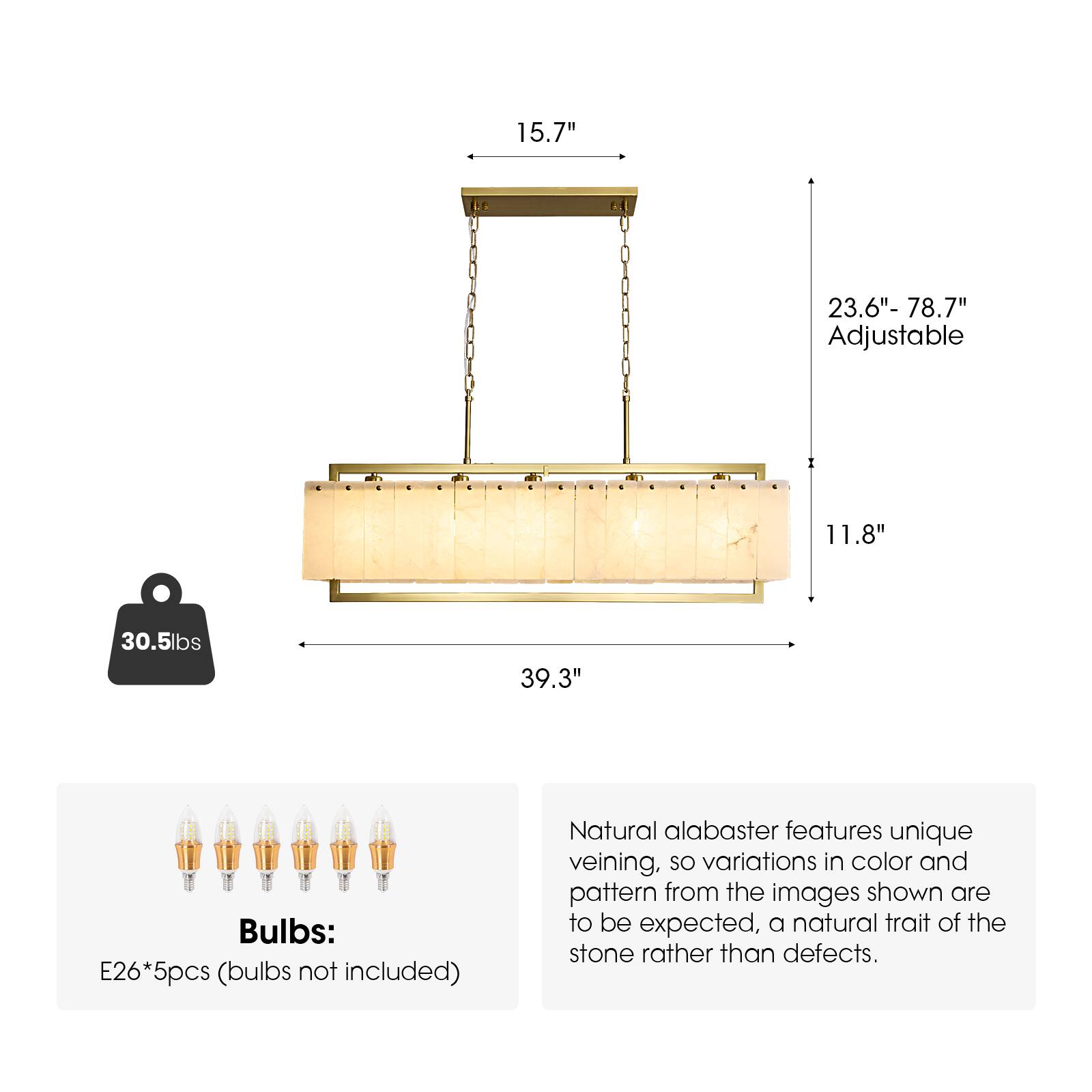 15.7"  
LE  
23.6" - 78.7" Adjustable  

11.8"  
30.5lbs  
39.3"  

Bulbs: E26*5pcs (bulbs not included)  

Natural alabaster features unique veining, so variations in color and pattern from the images shown are to be expected, a natural trait of the stone rather than defects.