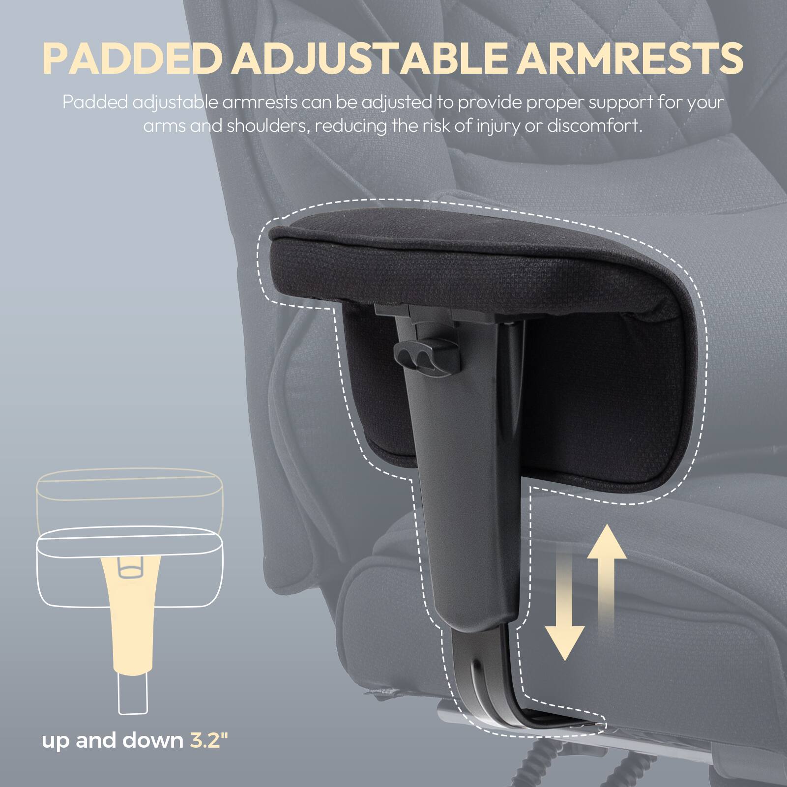 Padded Adjustable Armrests

Padded adjustable armrests can be adjusted to provide proper support for your arms and shoulders, reducing the risk of injury or discomfort.

up and down 3.2"