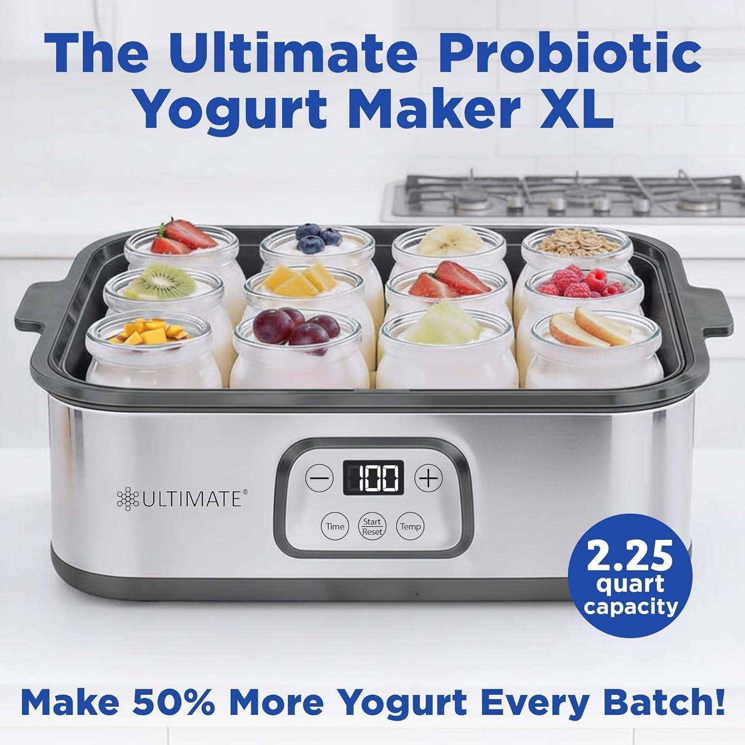 The Ultimate Probiotic Yogurt Maker XL  
ULTIMATE  
2.25 quart capacity  
Make 50% More Yogurt Every Batch!
