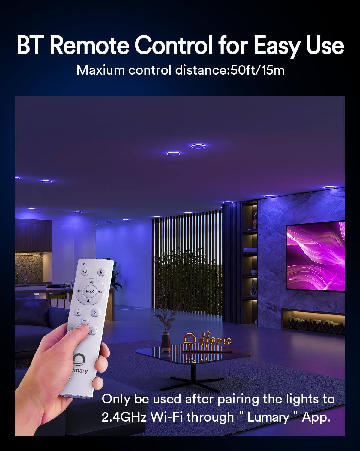BT Remote Control for Easy Use  
Maximum control distance: 50ft/15m  

Only be used after pairing the lights to 2.4GHz Wi-Fi through "Lumary" App.
