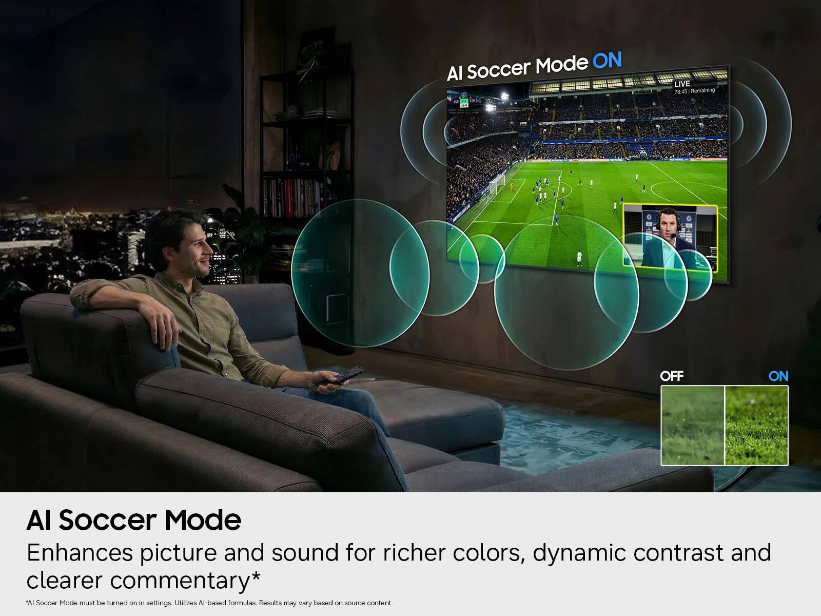 AI Soccer Mode  
Enhances picture and sound for richer colors, dynamic contrast and clearer commentary*  
AI Soccer Mode must be turned on in settings. Utilizes AI-based formulas. Results may vary based on source content.