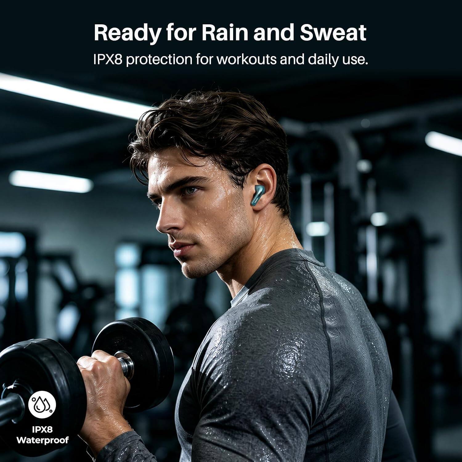 Ready for Rain and Sweat  
IPX8 protection for workouts and daily use.  
IPX8 Waterproof