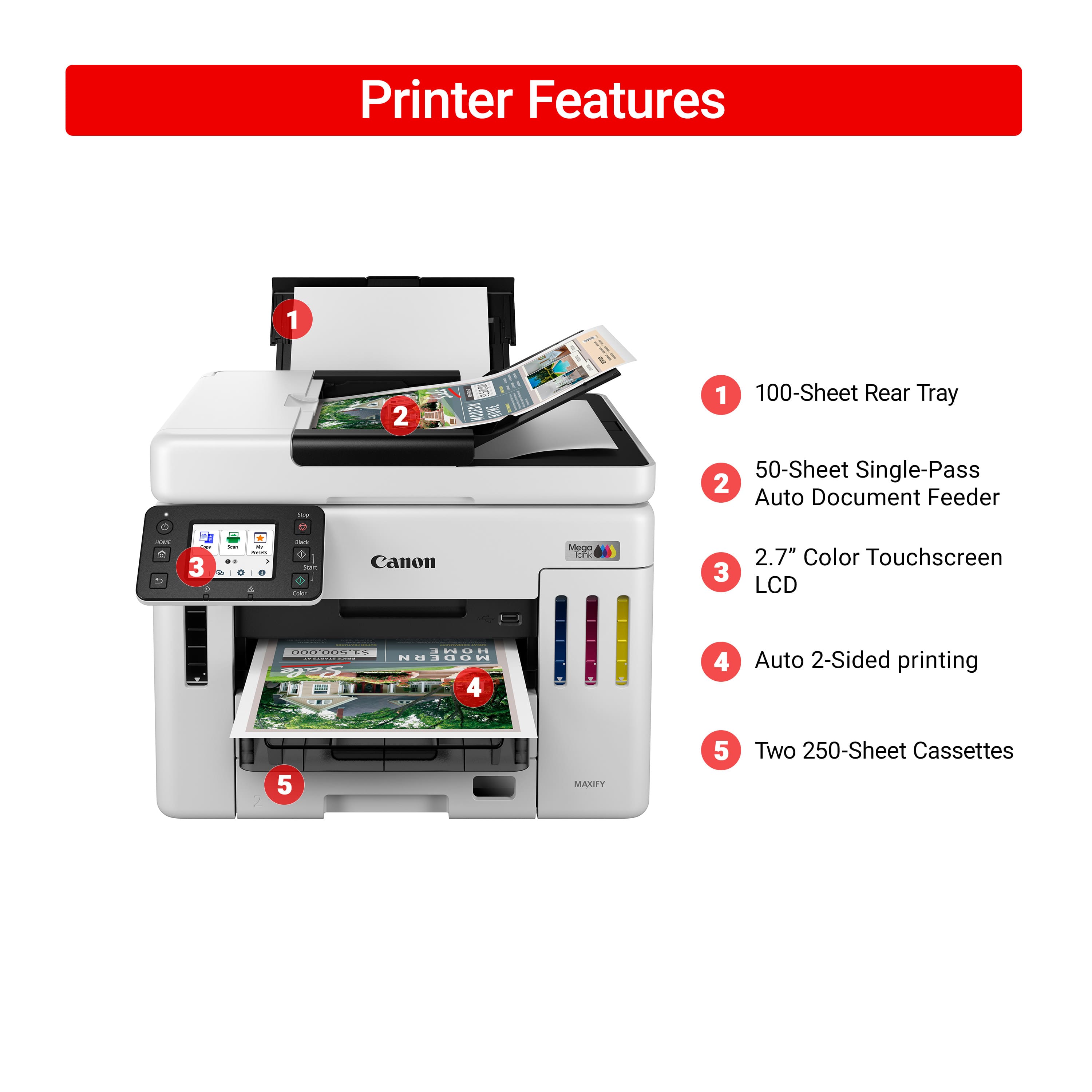 Printer Features:
1. 100-Sheet Rear Tray
2. 50-Sheet Single-Pass
3. Auto Document Feeder
4. 2.7" Color Touchscreen LCD
5. Auto 2-Sided Printing
6. Two 250-Sheet Cassettes