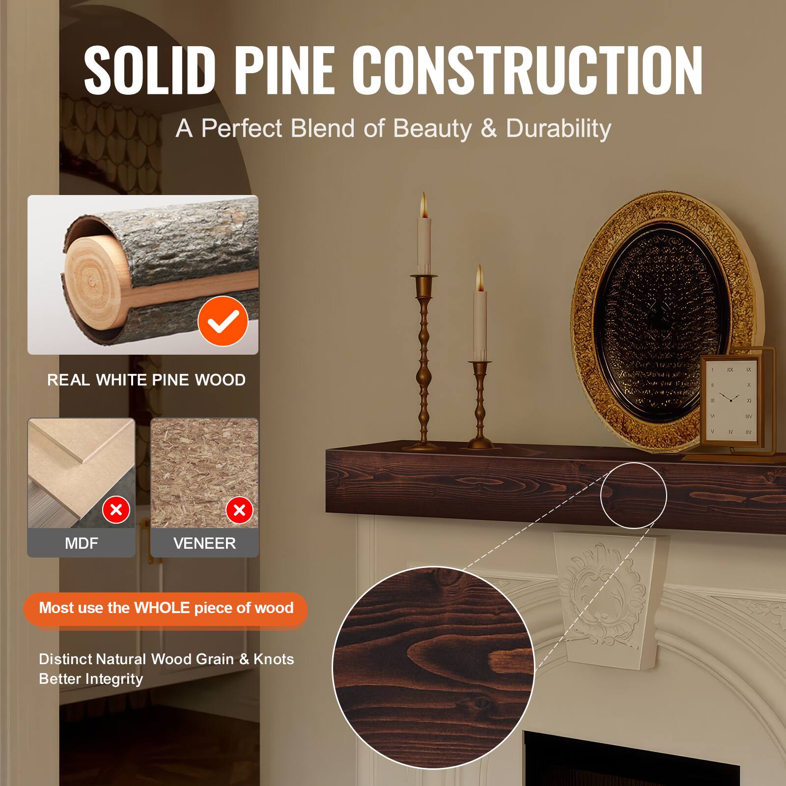 SOLID PINE CONSTRUCTION  
A Perfect Blend of Beauty & Durability  

REAL WHITE PINE WOOD  

Most use the WHOLE piece of wood  
Distinct Natural Wood Grain & Knots  
Better Integrity  

MDF  
VENEER
