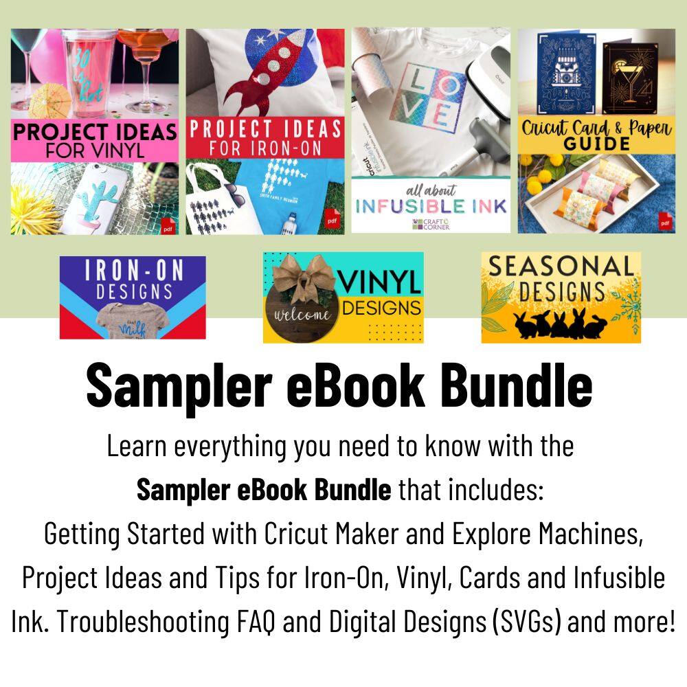 Sampler eBook Bundle
Learn everything you need to know with the Sampler eBook Bundle that includes:
Getting Started with Cricut Maker and Explore Machines, Project Ideas and Tips for Iron-On, Vinyl, Cards and Infusible Ink. Troubleshooting FAQ and Digital Designs (SVGs) and more!
PROJECT IDEAS FOR VINYL
PROJECT IDEAS FOR IRON-ON
Cricut Card & Paper GUIDE
all about INFUSIBLE INK
CRAFT CORNER
IRON-ON DESIGNS
SEASONAL DESIGNS
VINYL DESIGNS
welcome