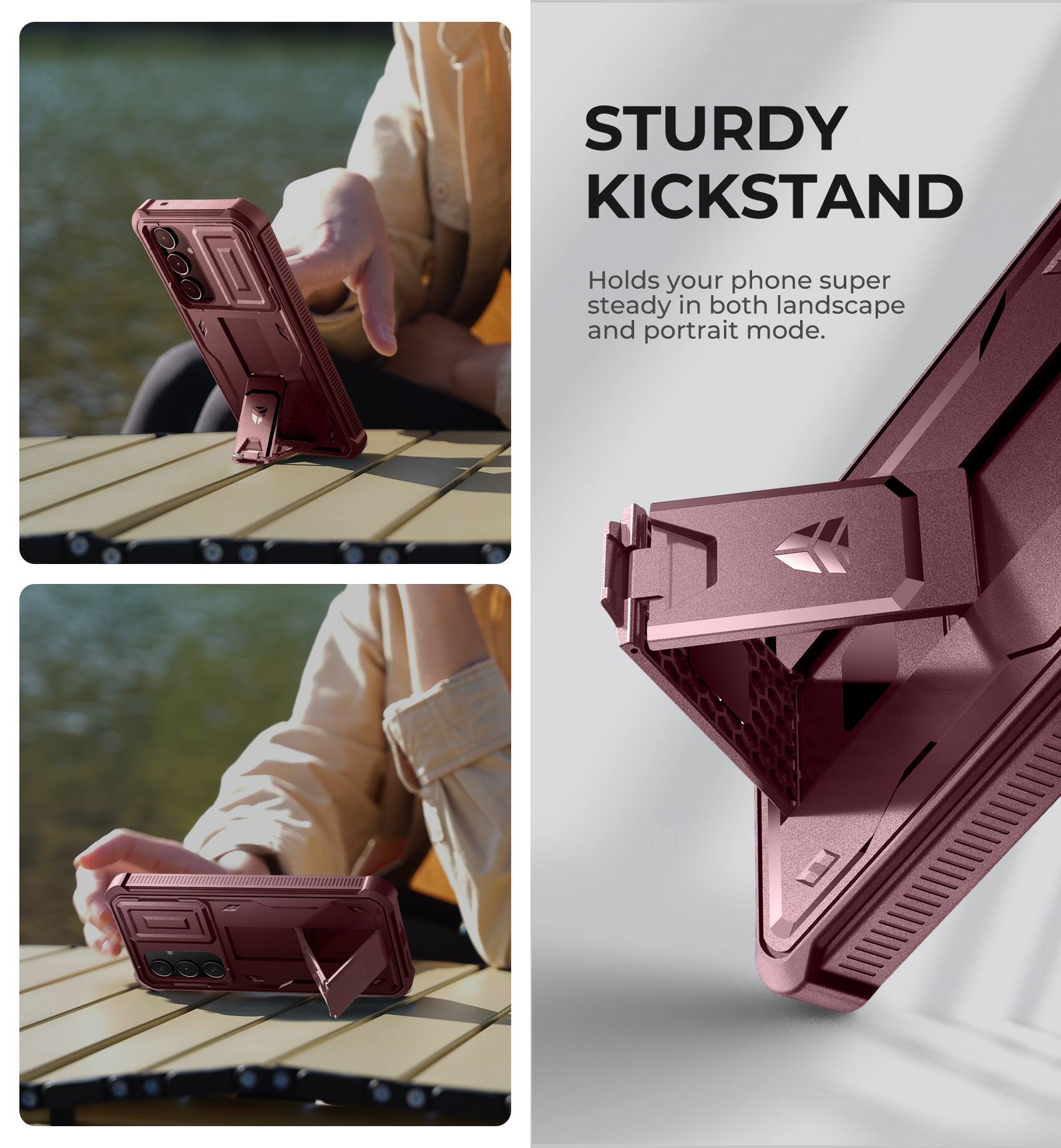 STURDY KICKSTAND
Holds your phone super steady in both landscape and portrait mode.