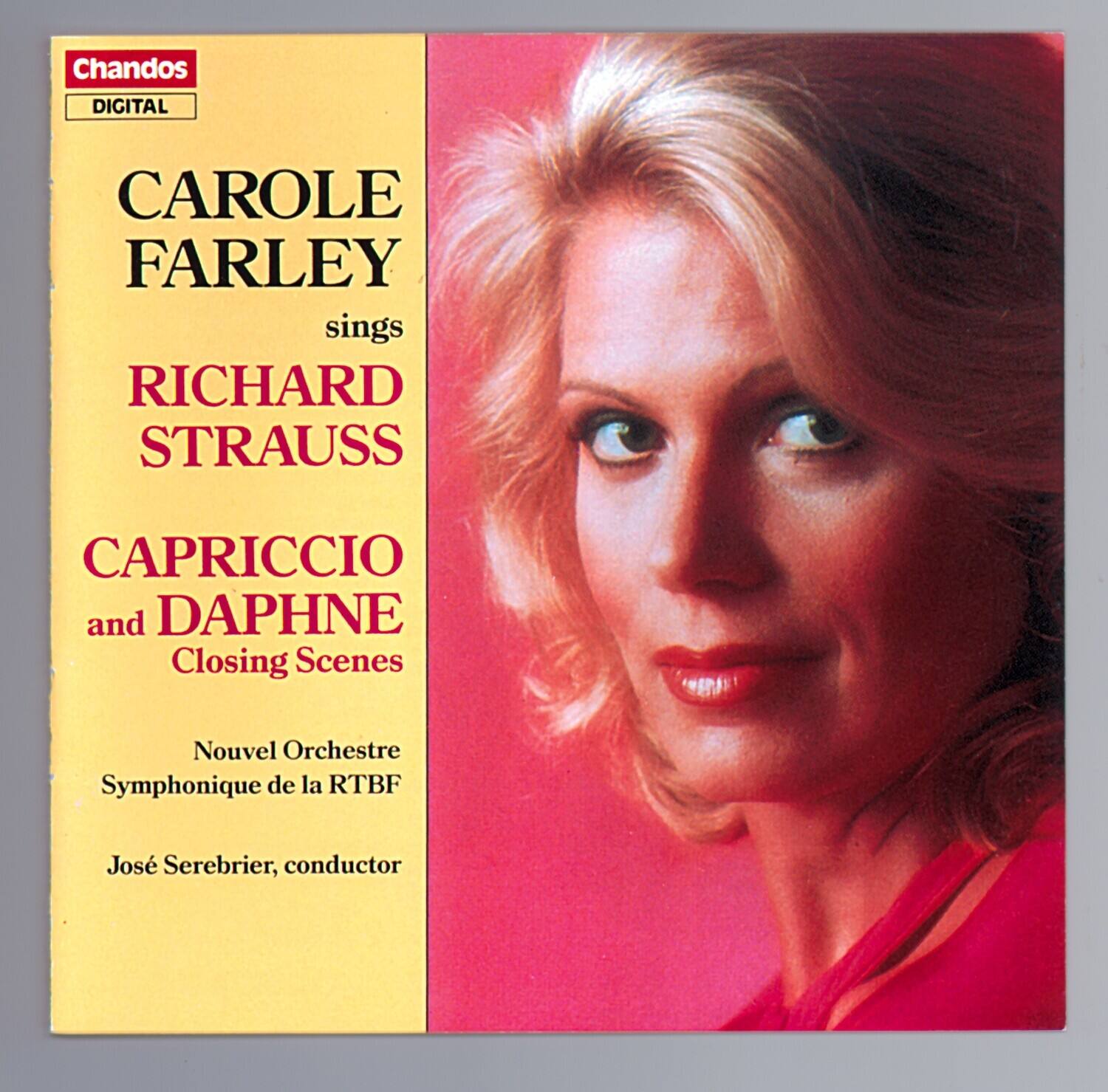 Chandos DIGITAL

CAROLE FARLEY sings RICHARD STRAUSS CAPRICCIO and DAPHNE Closing Scenes

Nouvel Orchestre Symphonique de la RTBF

José Serebrier, conductor