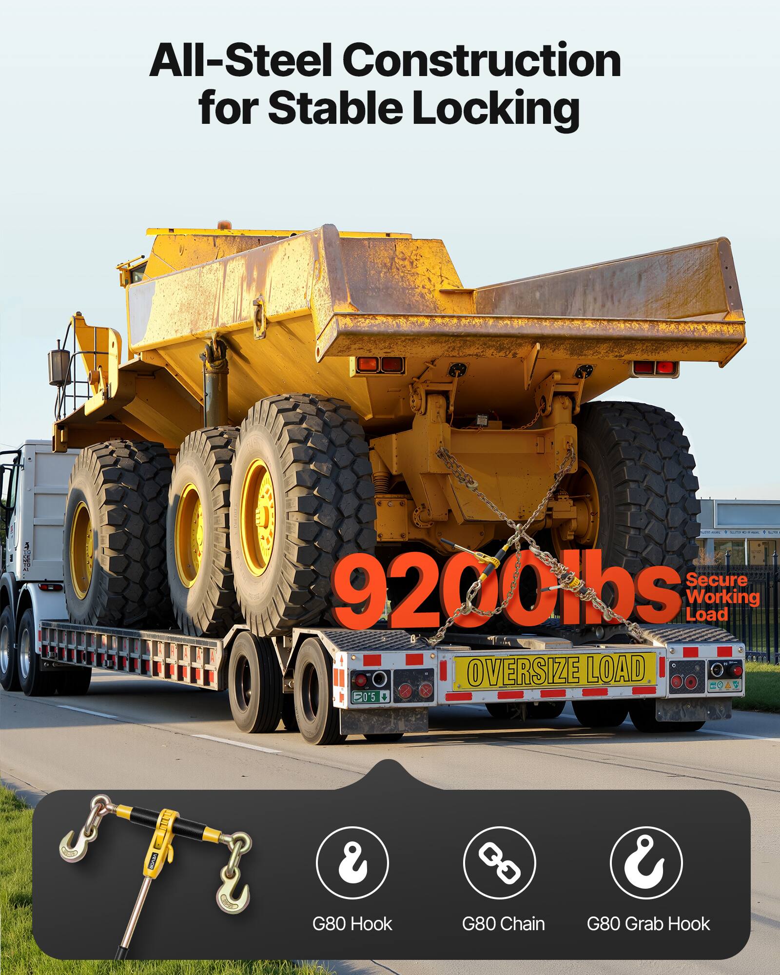 All-Steel Construction for Stable Locking

Secure 9200lbs Working Load

OVERSIZE LOAD

G80 Hook
G80 Chain
G80 Grab Hook