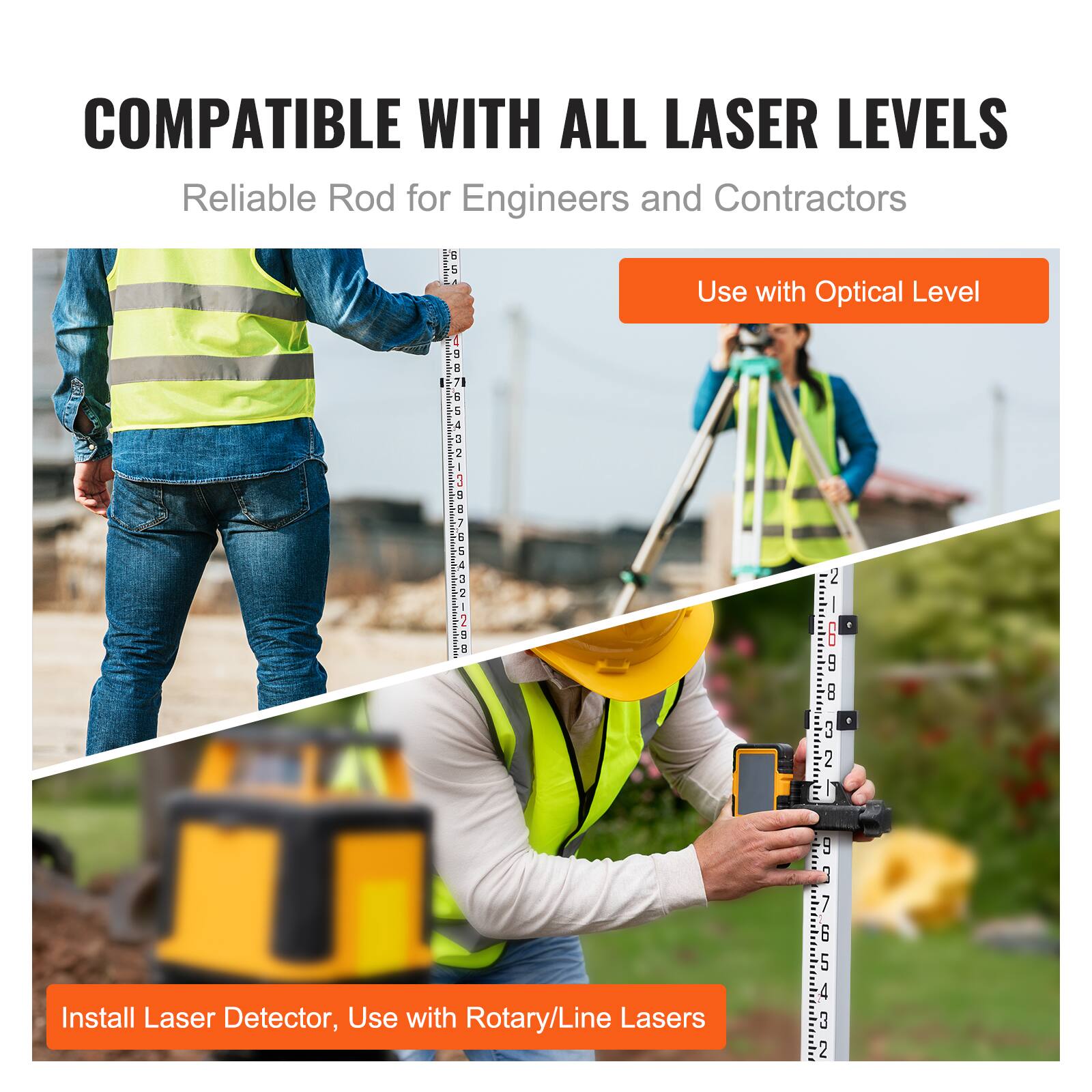 COMPATIBLE WITH ALL LASER LEVELS  
Reliable Rod for Engineers and Contractors  

Use with Optical Level  

Install Laser Detector, Use with Rotary/Line Lasers