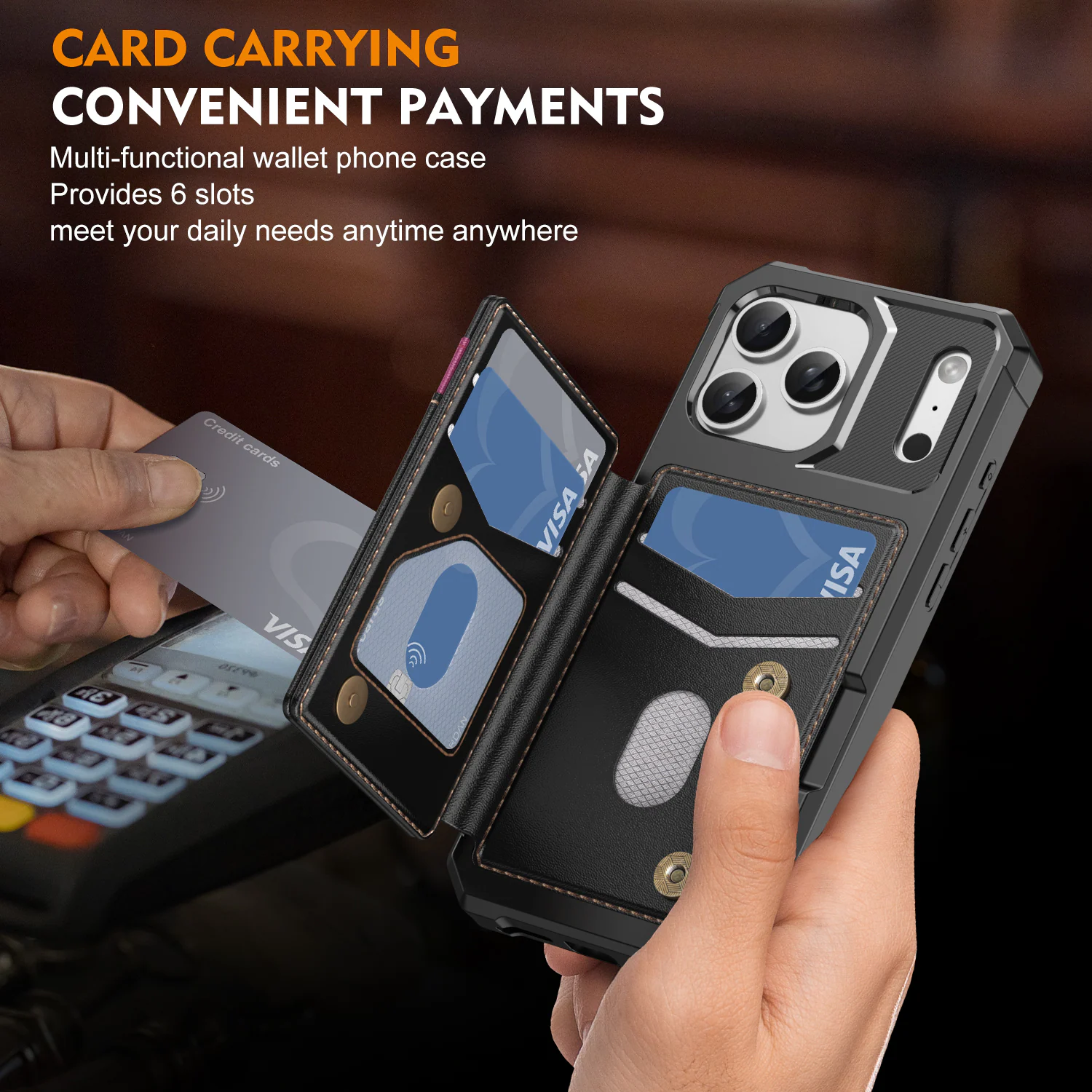 CARD CARRYING  
CONVENIENT PAYMENTS  

Multi-functional wallet phone case  
Provides 6 slots  
meet your daily needs anytime anywhere  

2 A6 48  
Credit cards  
VISA  
ISA  
CUC