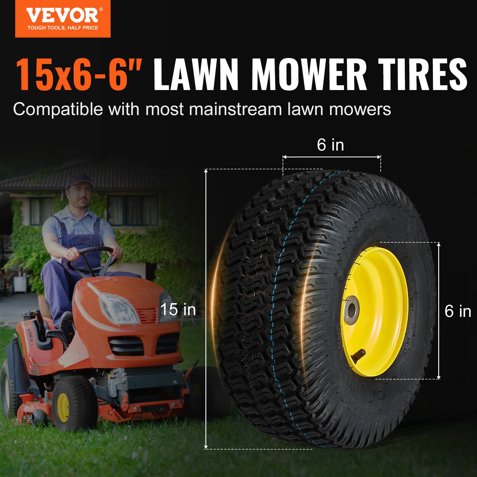 VEVOR  
TOUGH TOOLS, HALF PRICE  

15x6-6" LAWN MOWER TIRES  
Compatible with most mainstream lawn mowers  

15 in  
6 in  
6 in