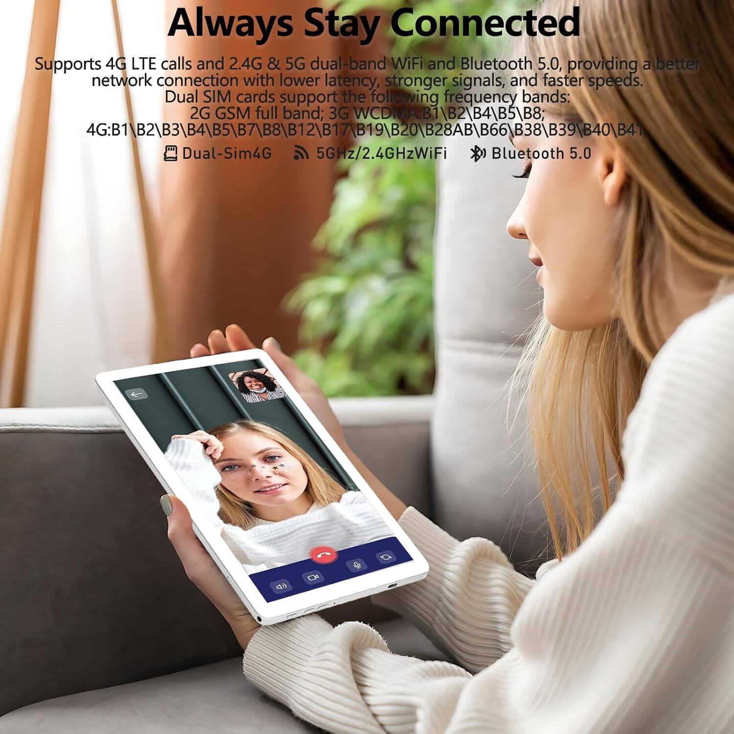 Always Stay Connected

Supports 4G LTE calls and 2.4G & 5G dual-band WiFi and Bluetooth 5.0, providing a better network connection with lower latency, stronger signals, and faster speeds. Dual SIM cards support the following frequency bands:

4G: B1\B2\B3\B4\B5\B7\B8\B12\B17\B19\B20\B28AB\B66\B38\B39\B40\B41

Dual-Sim4G 5GHz/2.4GHzWiFi Bluetooth 5.0