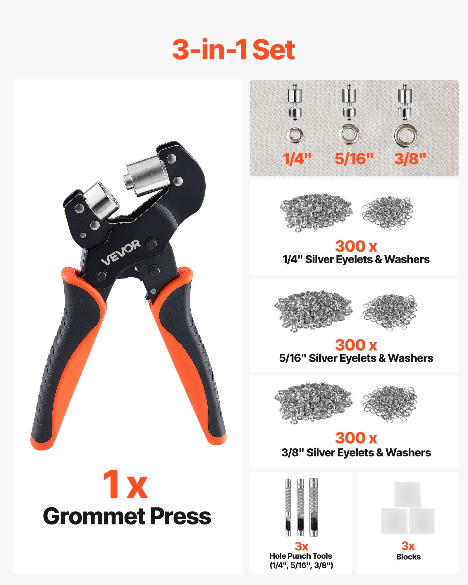 3-in-1 Set

1/4" 5/16" 3/8" VEVOR

300 x 1/4" Silver Eyelets & Washers

300 x 5/16" Silver Eyelets & Washers

300 x 3/8" Silver Eyelets & Washers

1 x Grommet Press

3x Hole Punch Tools (1/4", 5/16", 3/8")

3x Blocks