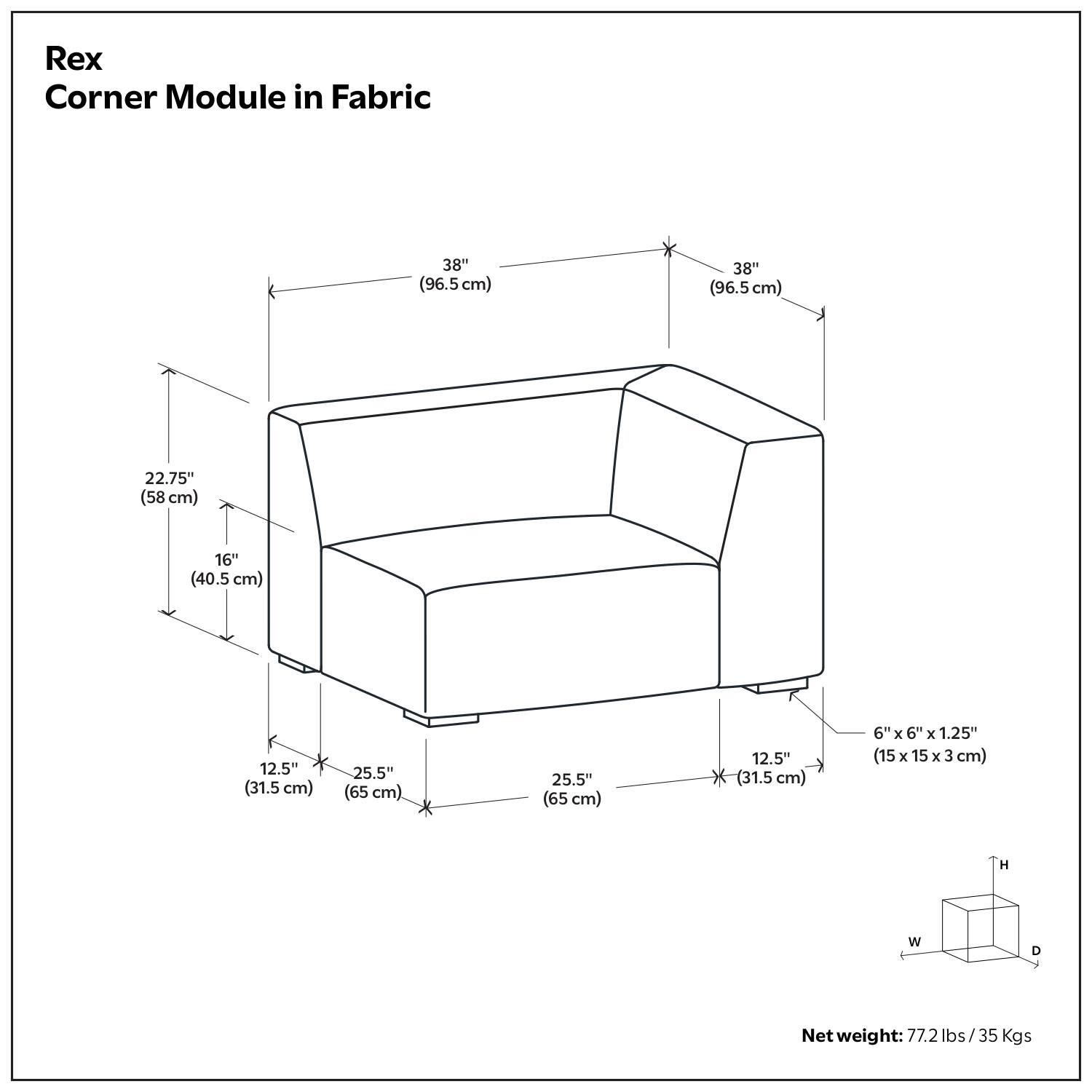 Rex Corner Module in Fabric

- Height (H): 38" (96.5 cm)
- Width (W): 38" (96.5 cm)
- Depth (D): 22.75" (58 cm)
- Seat Height: 16" (40.5 cm)
- Seat Depth: 12.5" (31.5 cm)
- Armrest Height: 25.5" (65 cm)
- Armrest Width: 25.5" (65 cm)
- Base Dimensions: 6" x 6" x 1.25" (15 cm x 15 cm x 3 cm)

Net weight: 77.2 lbs / 35 Kgs