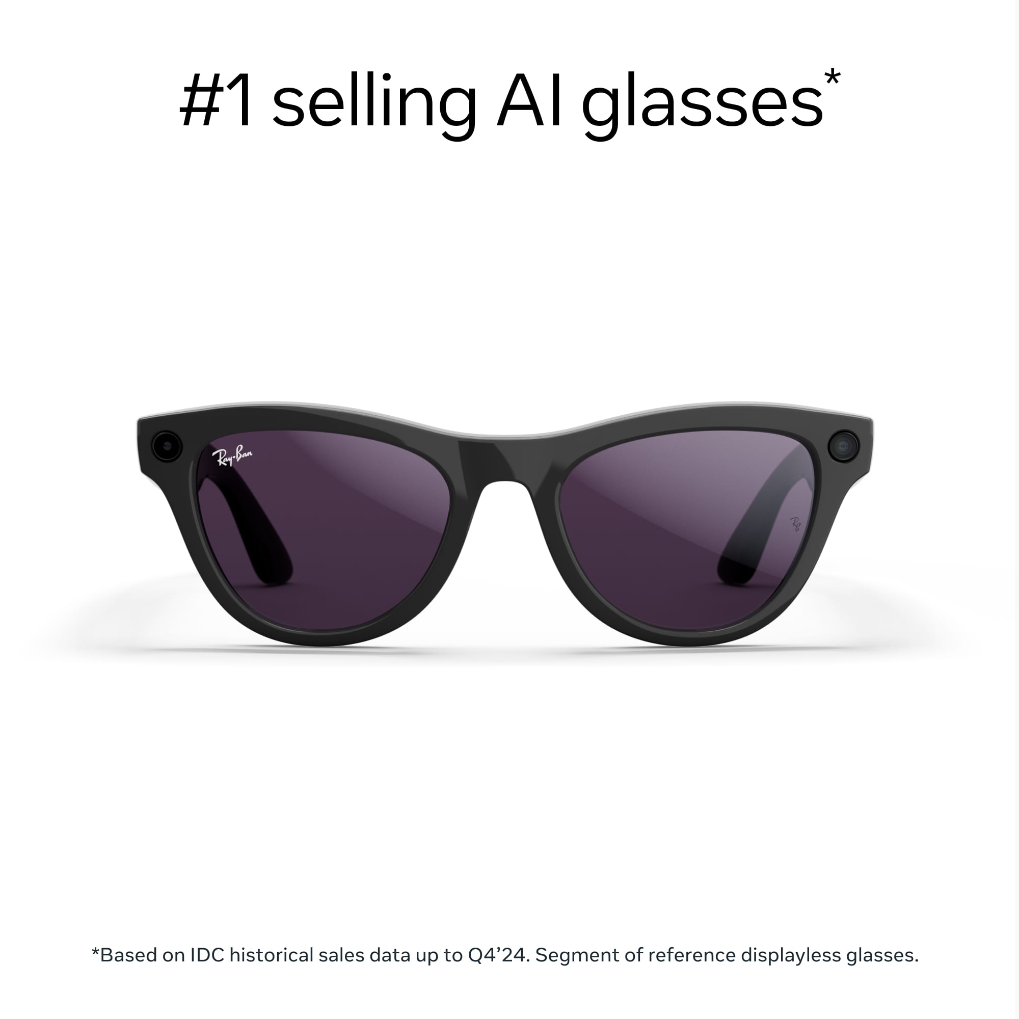 #1 selling AI glasses*
*Based on IDC historical sales data up to Q4'24. Segment of reference displayless glasses.