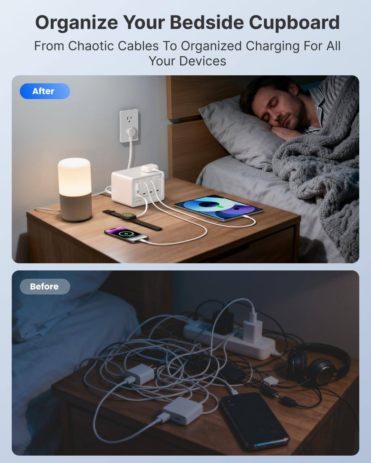 Organize Your Bedside Cupboard  
From Chaotic Cables To Organized Charging For All Your Devices

After

Before