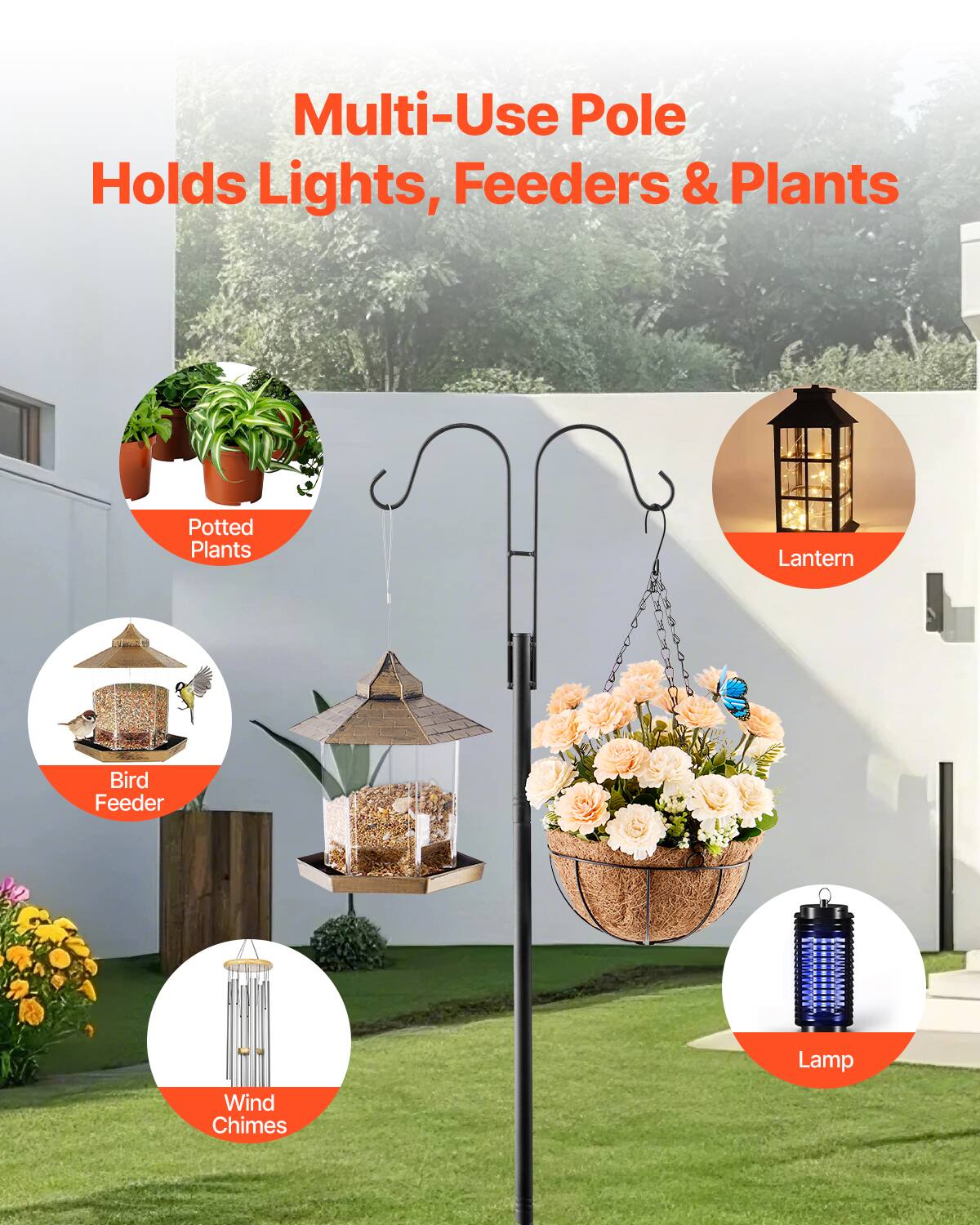 Multi-Use Pole  
Holds Lights, Feeders & Plants  

- Potted Plants  
- Bird Feeder  
- Wind Chimes  
- Lantern  
- Lamp