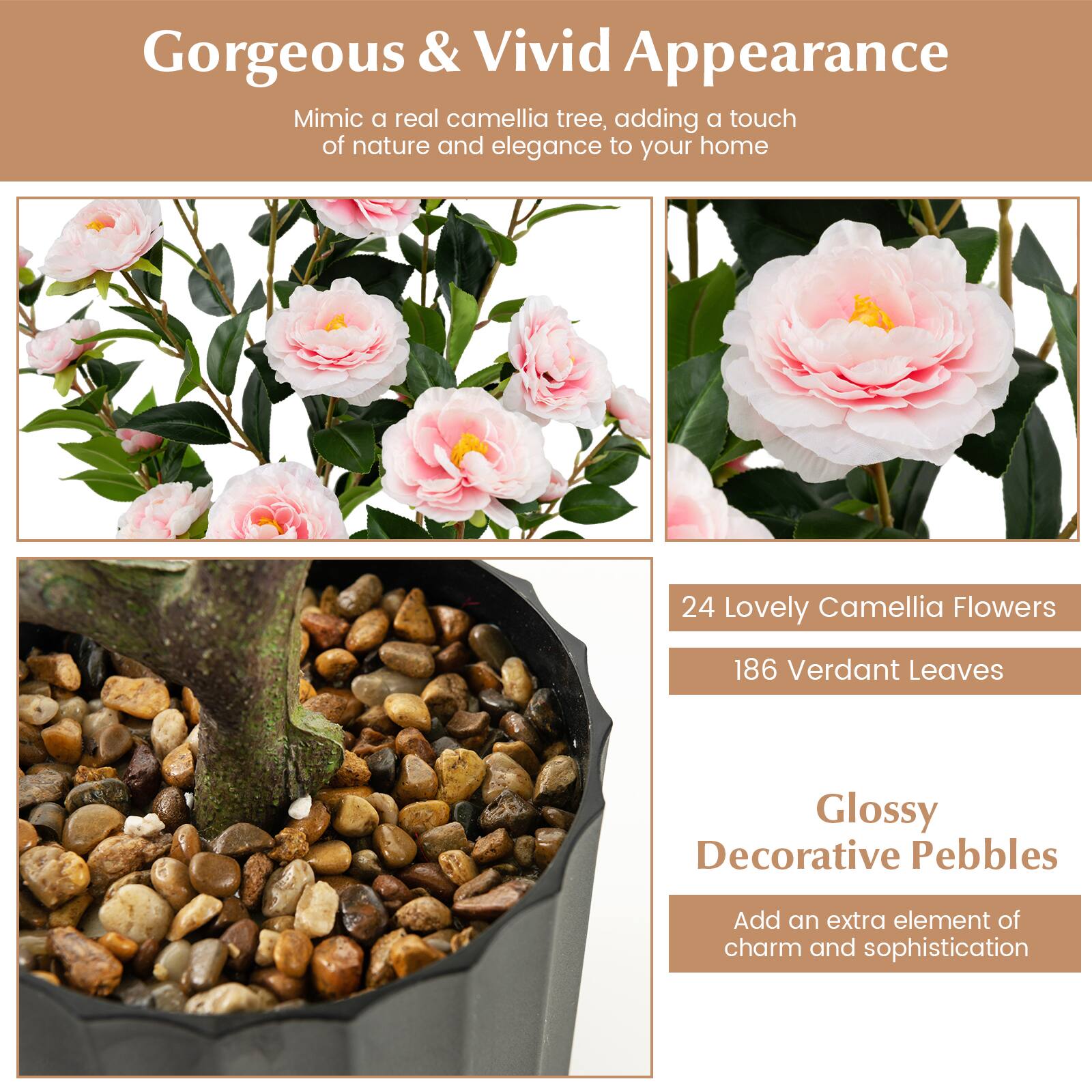 Gorgeous & Vivid Appearance

Mimic a real camellia tree, adding a touch of nature and elegance to your home

24 Lovely Camellia Flowers  
186 Verdant Leaves

Glossy Decorative Pebbles  
Add an extra element of charm and sophistication