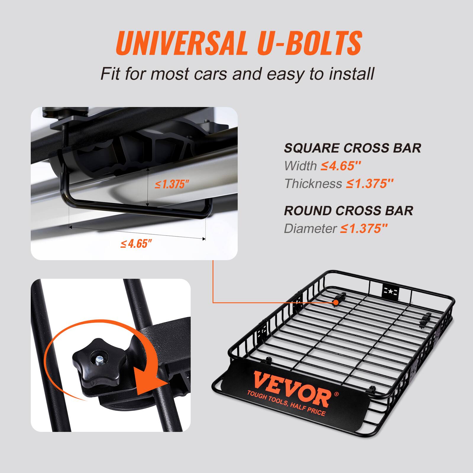 UNIVERSAL U-BOLTS Fit for most cars and easy to install. 

- SQUARE CROSS BAR: Width 4.65", Thickness 1.375"
- ROUND CROSS BAR: Diameter 1.375"

TOUGH VEVOR TOOLS, HALF PRICE
