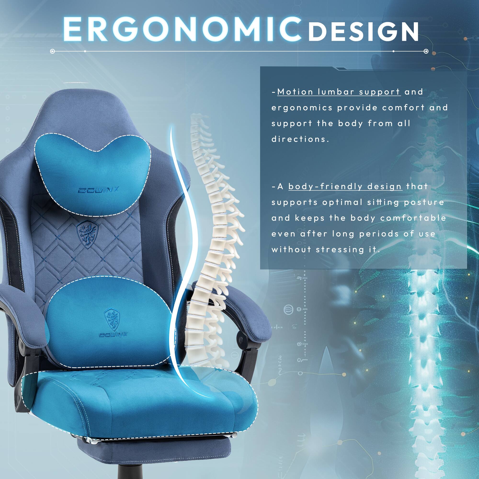 ERGONOMIC DESIGN  
- Motion lumbar support and ergonomics provide comfort and support the body from all directions.  
- A body-friendly design that supports optimal sitting posture and keeps the body comfortable even after long periods of use without stressing it.