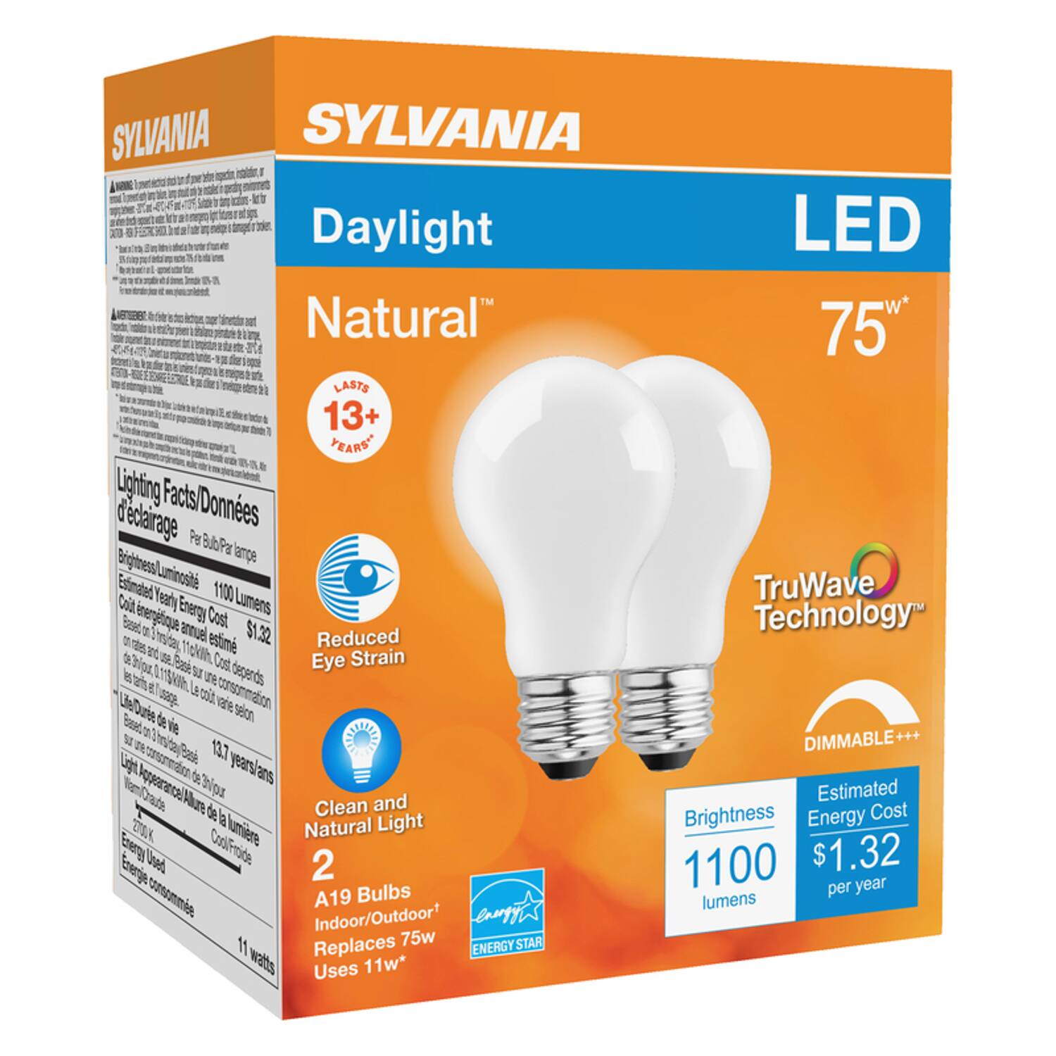 SYLVANIA  
Daylight Natural™  
LED 75W*  

LASTS 13+ YEARS  

Lighting Facts/Données d'éclairage  
Brightness/Lumens: 1100  
Estimated Yearly Energy Cost: $1.32  
Energy Used: 11 watts  
LifeDuie: 13.7 years/ans  

Reduced Eye Strain  
Clean and Natural Light  
DIMMABLE***  

TruWave Technology™  

2 A19 Bulbs  
Indoor/Outdoor*  
Replaces 75w  
Uses 11w*  

Brightness: 1100 lumens  
Estimated Energy Cost: $1.32 per year  

ENERGY STAR
