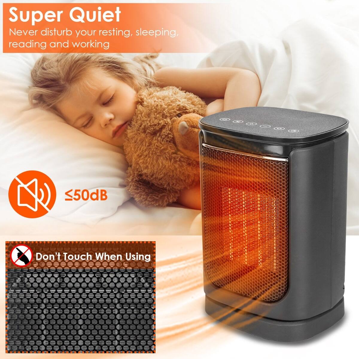 Super Quiet  
Never disturb your resting, sleeping, reading and working  
≤50dB  
Don't Touch When Using