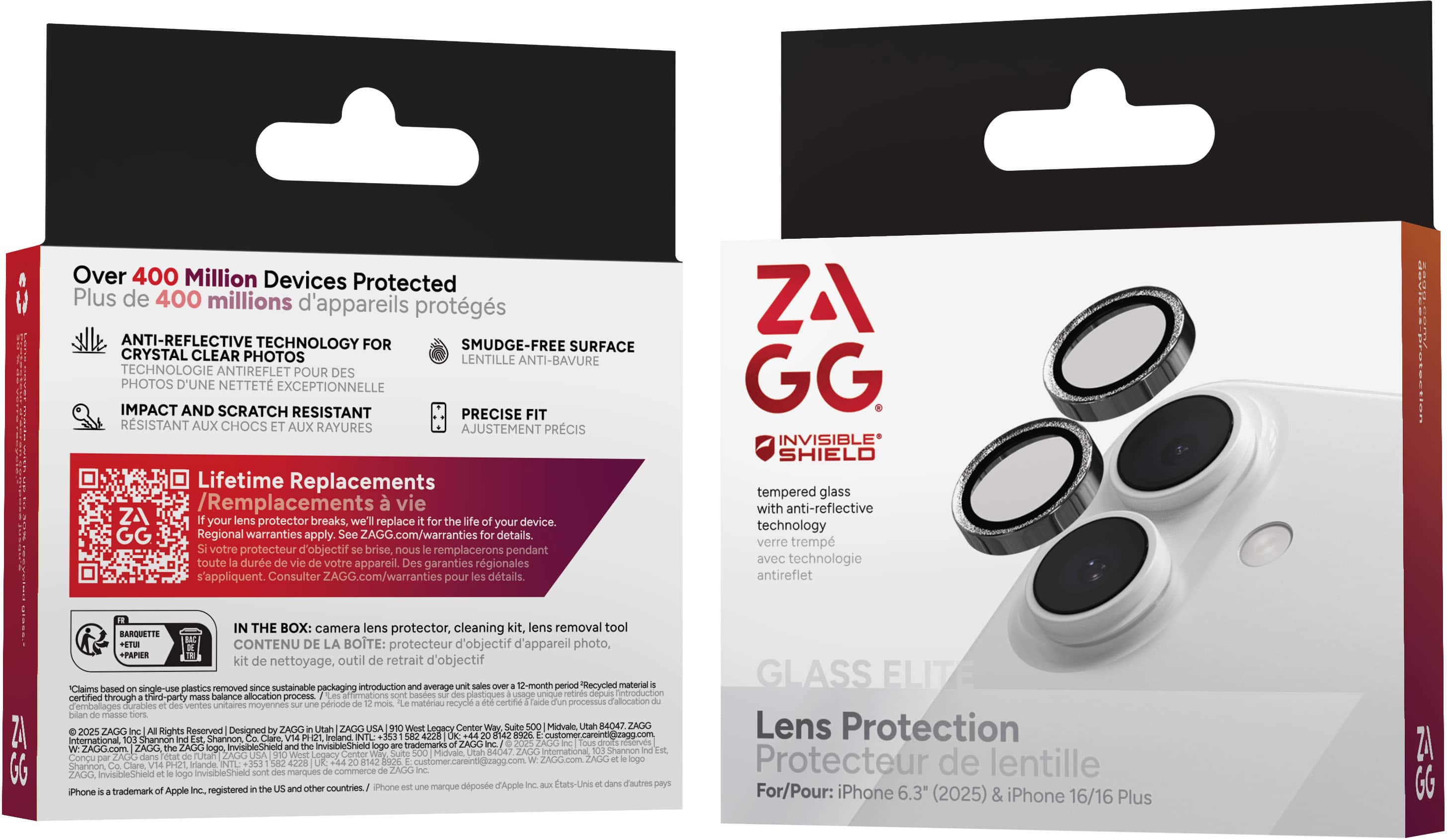 **Front Side:**
- **ZAGG**
- **INVISIBLE SHIELD**
- **tempered glass with anti-reflective technology**
- **verre trempé avec technologie antireflet**
- **GLASS FILM**
- **Lens Protection**
- **Protecteur de lentille**
- **For/Pour: iPhone 6.3" (2025) & iPhone 16/16 Plus**
**Back Side:**
- **Over 400 Million Devices Protected**
- **Plus de 400 millions d'appareils protégés**
- **ANTI-REFLECTIVE TECHNOLOGY FOR CRYSTAL CLEAR PHOTOS**
- **TECHNOLOGIE ANTIREFLET POUR DES PHOTOS D'UNE NETTETÉ EXCEPTIONNELLE**
- **IMPACT AND SCRATCH RESISTANT**
- **RESISTANT AUX CHOCS ET AUX RAYURES**
- **SMUDGE-FREE SURFACE**
- **L'ANTIBAVURE**
- **PRECISE FIT**
- **AJUSTEMENT PRÉCIS**
- **Lifetime Replacements**
- **Remplacements vie**
- **If your lens protector breaks, we'll replace your device.